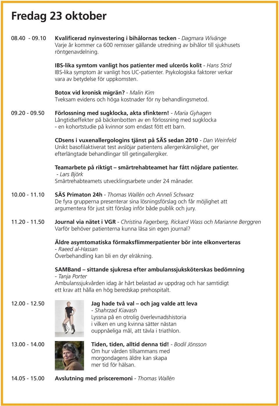 Botox vid kronisk migrän? - Malin Kim Tveksam evidens och höga kostnader för ny behandlingsmetod. 09.20-09.50 Förlossning med sugklocka, akta sfinktern!