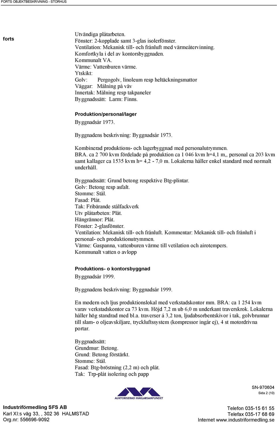 Ytskikt: Golv: Pergogolv, linoleum resp heltäckningsmattor Väggar: Målning på väv Innertak: Målning resp takpaneler Byggnadssätt: Larm: Finns. Produktion/personal/lager Byggnadsår 1973.