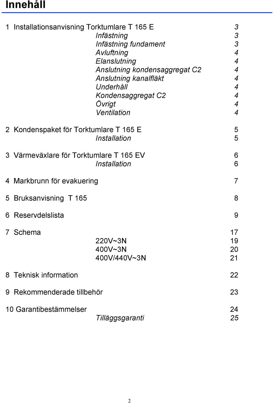 Installation 5 3 Värmeväxlare för Torktumlare T 165 EV 6 Installation 6 4 Markbrunn för evakuering 7 5 Bruksanvisning T 165 8 6