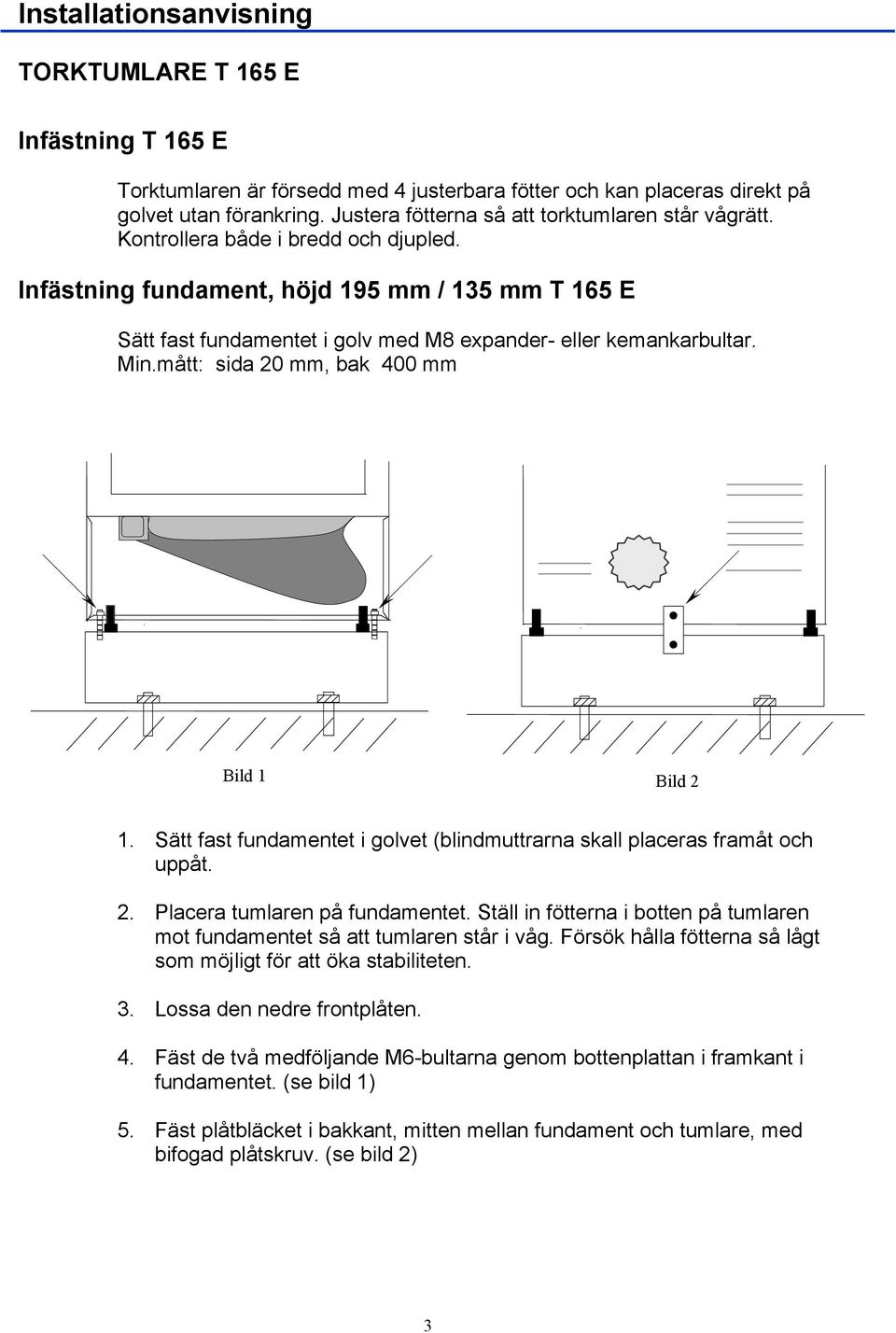 Infästning fundament, höjd 195 mm / 135 mm T 165 E Sätt fast fundamentet i golv med M8 expander- eller kemankarbultar. Min.mått: sida 20 mm, bak 400 mm Bild 1 Bild 2 1.