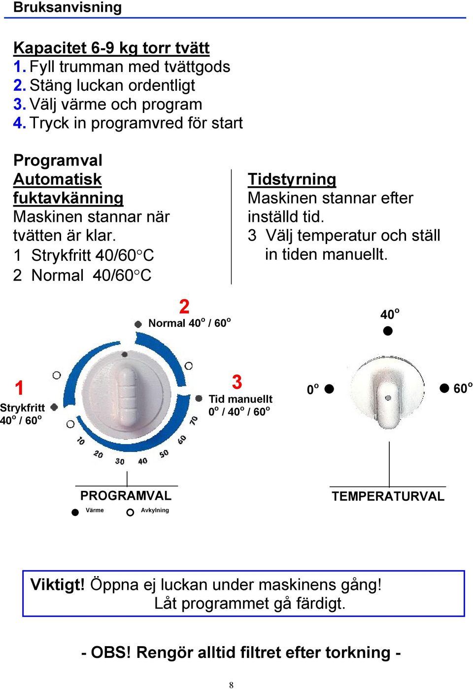 1 Strykfritt 40/60 C 2 Normal 40/60 C 2 Normal 40 o / 60 o Tidstyrning Maskinen stannar efter inställd tid. 3 Välj temperatur och ställ in tiden manuellt.