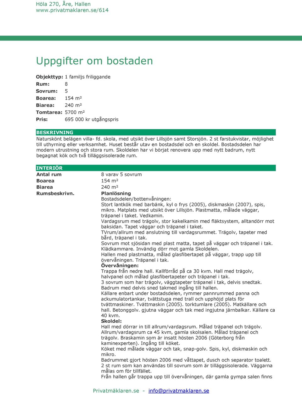 Bostadsdelen har modern utrustning och stora rum. Skoldelen har vi börjat renovera upp med nytt badrum, nytt begagnat kök och två tilläggsisolerade rum.