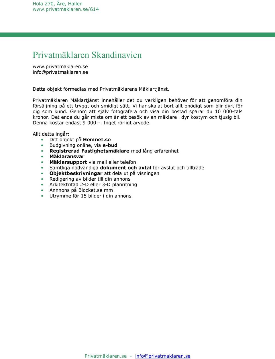 Genom att själv fotografera och visa din bostad sparar du 10 000-tals kronor. Det enda du går miste om är ett besök av en mäklare i dyr kostym och tjusig bil. Denna kostar endast 9 000:-.