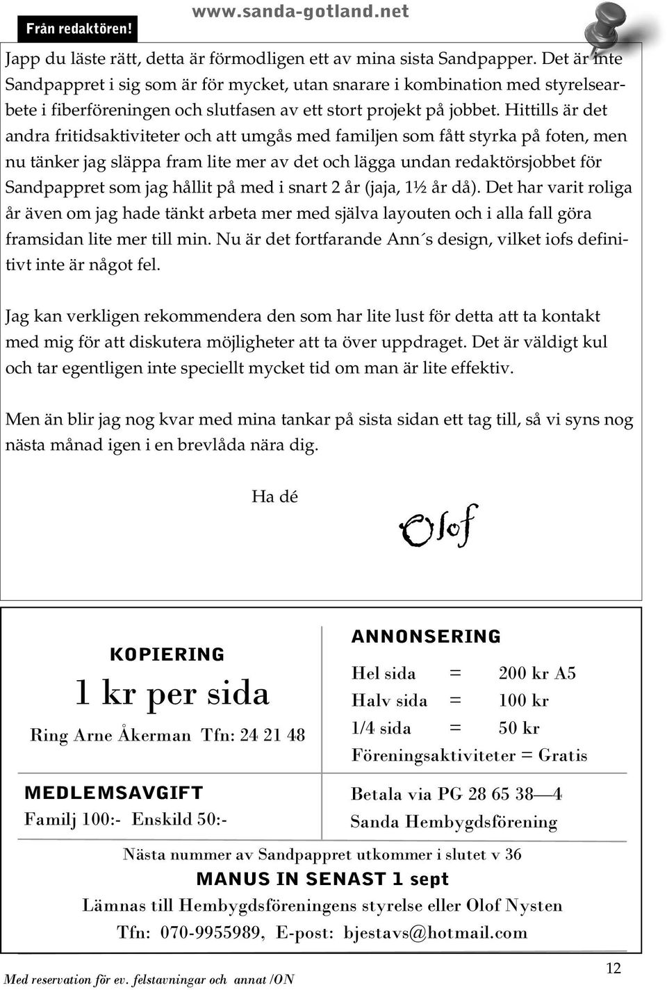 Hittills är det andra fritidsaktiviteter och att umgås med familjen som fått styrka på foten, men nu tänker jag släppa fram lite mer av det och lägga undan redaktörsjobbet för Sandpappret som jag