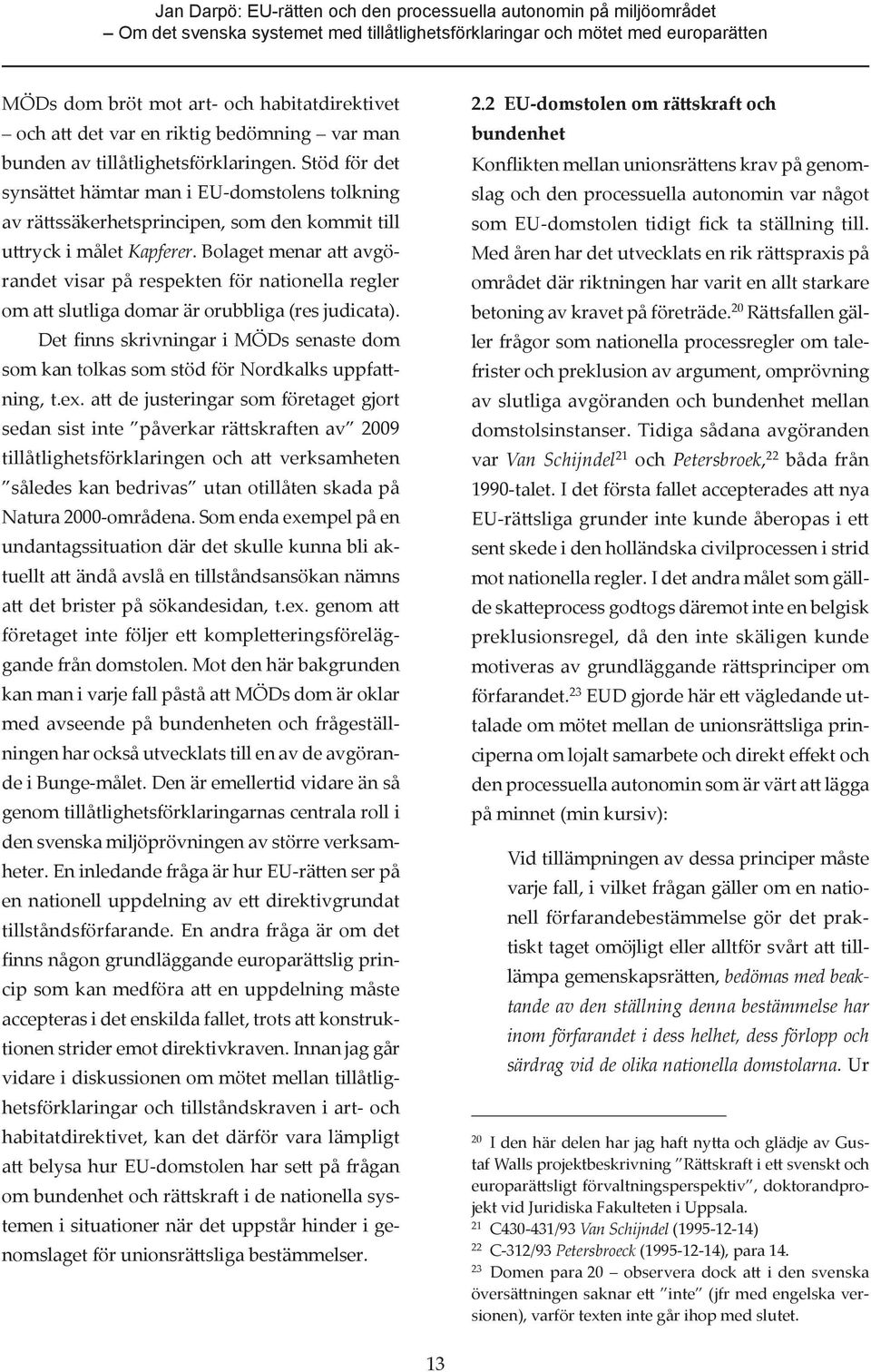 Stöd för det synsättet hämtar man i EU-domstolens tolkning av rättssäkerhetsprincipen, som den kommit till uttryck i målet Kapferer.