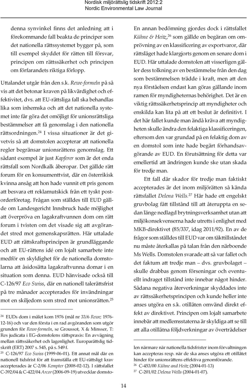 att EU-rättsliga fall ska behandlas lika som inhemska och att det nationella systemet inte får göra det omöjligt för unionsrättsliga bestämmelser att få genomslag i den nationella rättsordningen.