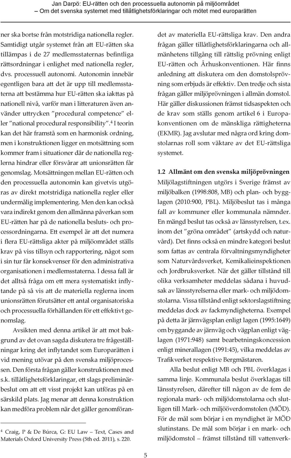 Autonomin innebär egentligen bara att det är upp till medlemsstaterna att bestämma hur EU-rätten ska iakttas på nationell nivå, varför man i litteraturen även använder uttrycken procedural competence