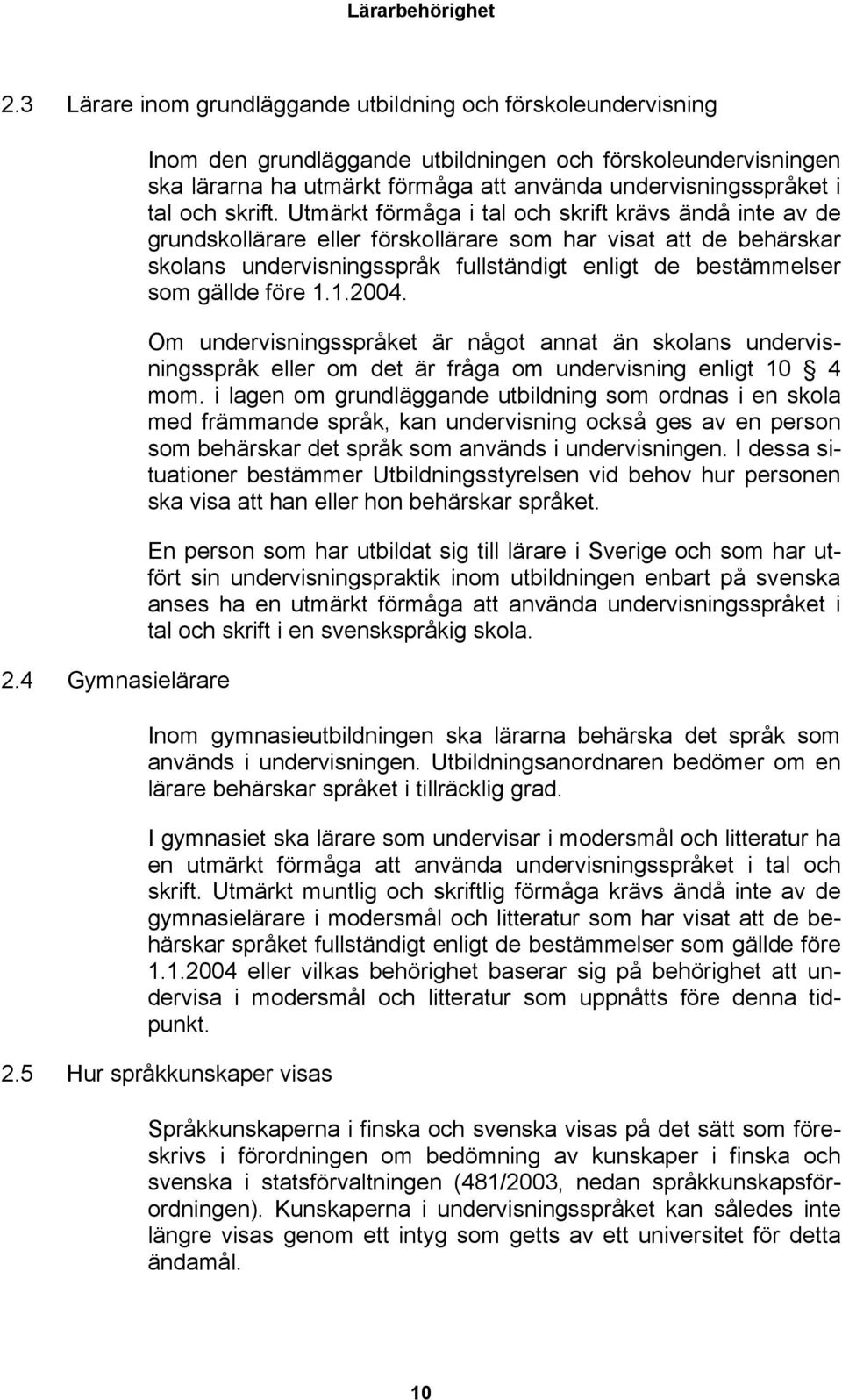 Utmärkt förmåga i tal och skrift krävs ändå inte av de grundskollärare eller förskollärare som har visat att de behärskar skolans undervisningsspråk fullständigt enligt de bestämmelser som gällde