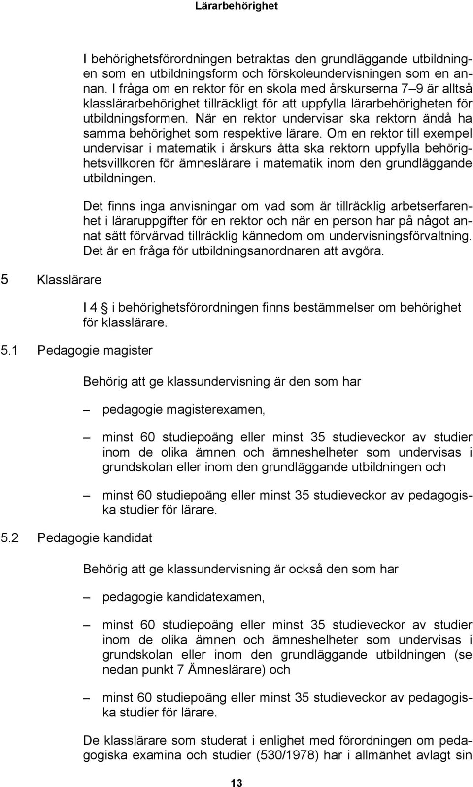 I fråga om en rektor för en skola med årskurserna 7 9 är alltså klasslärarbehörighet tillräckligt för att uppfylla lärarbehörigheten för utbildningsformen.