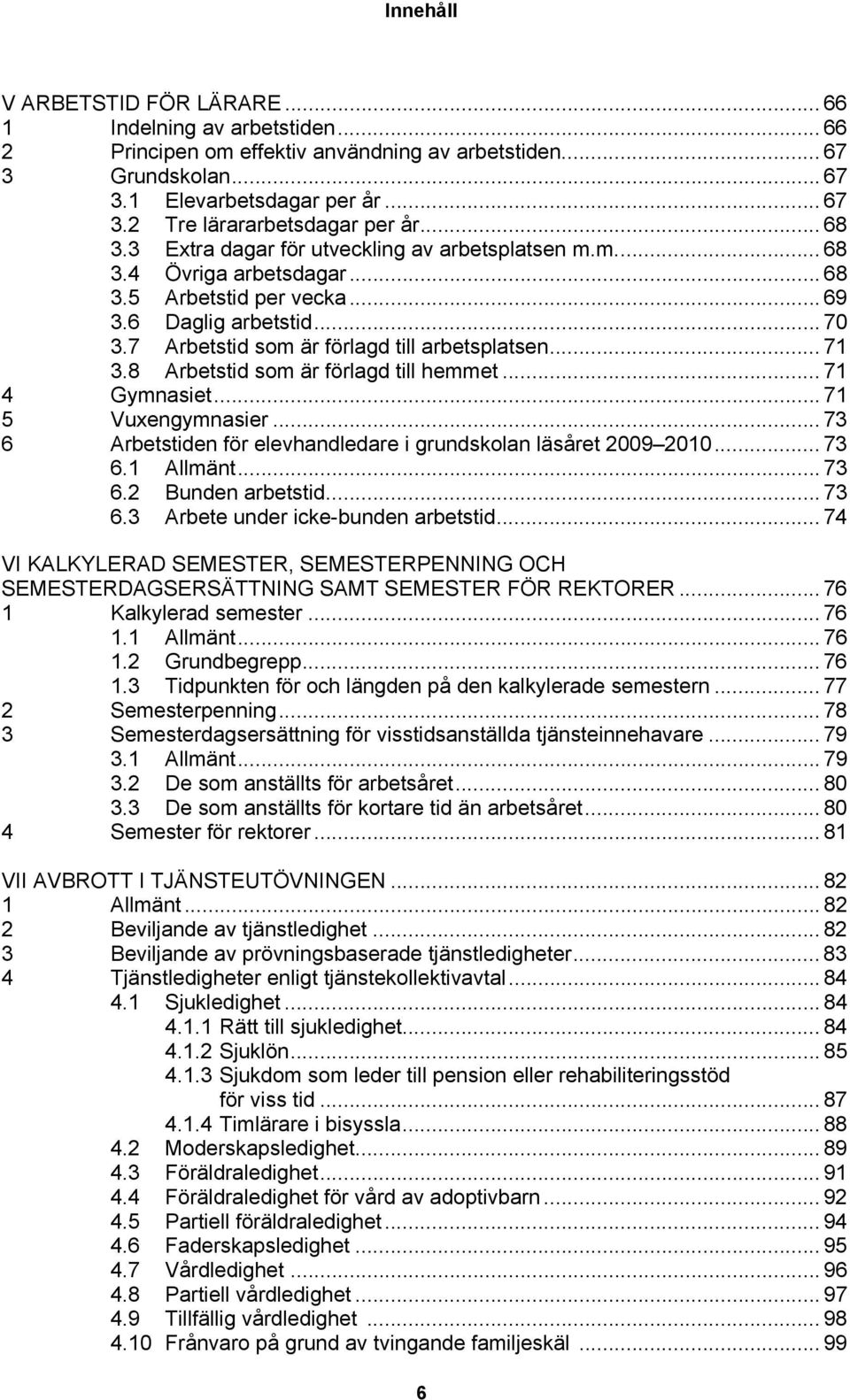 .. 71 3.8 Arbetstid som är förlagd till hemmet... 71 4 Gymnasiet... 71 5 Vuxengymnasier... 73 6 Arbetstiden för elevhandledare i grundskolan läsåret 2009 2010... 73 6.1 Allmänt... 73 6.2 Bunden arbetstid.