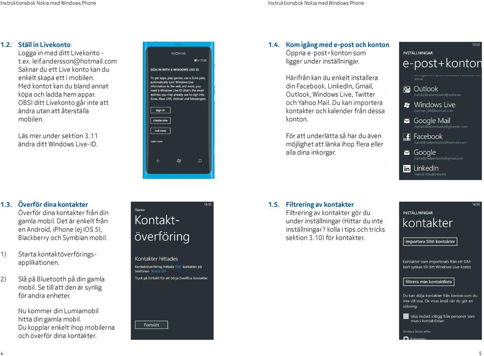 Kom igång med e-post och konton Öppna e-post+konton som ligger under inställningar. Härifrån kan du enkelt installera din Facebook, LinkedIn, Gmail, Outlook, Windows Live, Twitter och Yahoo Mail.