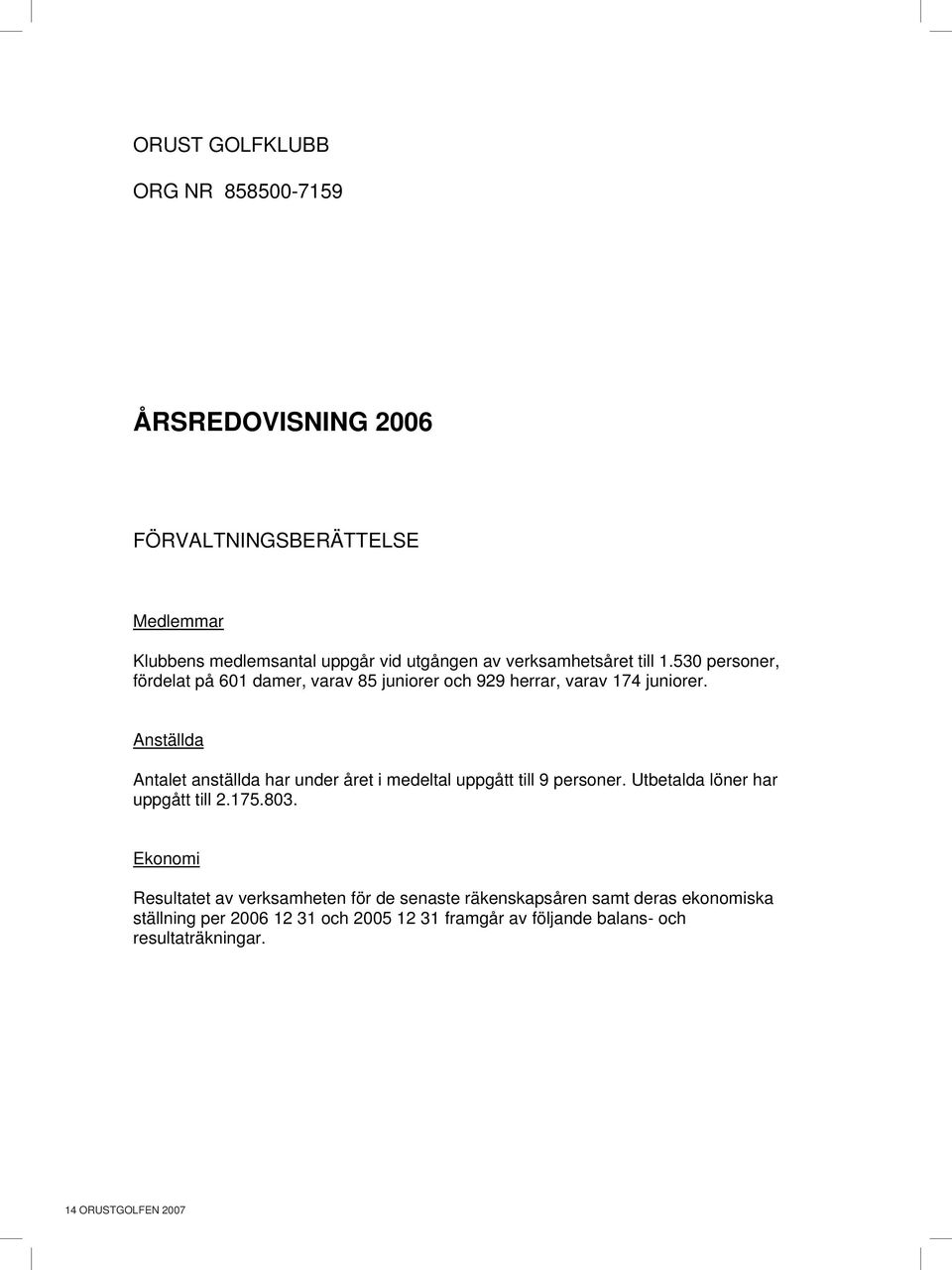anställda antalet anställda har under året i medeltal uppgått till 9 personer. Utbetalda löner har uppgått till.175.803.