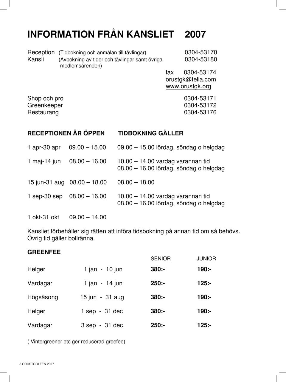 00 09.00 15.00 lördag, söndag o helgdag 1 maj-14 jun 08.00 1.00 10.00 14.00 vardag varannan tid 08.00 1.00 lördag, söndag o helgdag 15 jun-31 aug 08.00 18.00 08.00 18.00 1 sep-30 sep 08.00 1.00 10.00 14.00 vardag varannan tid 08.00 1.00 lördag, söndag o helgdag 1 okt-31 okt 09.