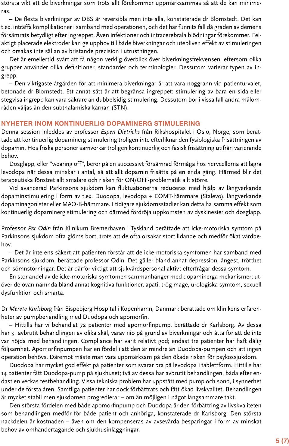 Felaktigt placerade elektroder kan ge upphov till både biverkningar och utebliven effekt av stimuleringen och orsakas inte sällan av bristande precision i utrustningen.