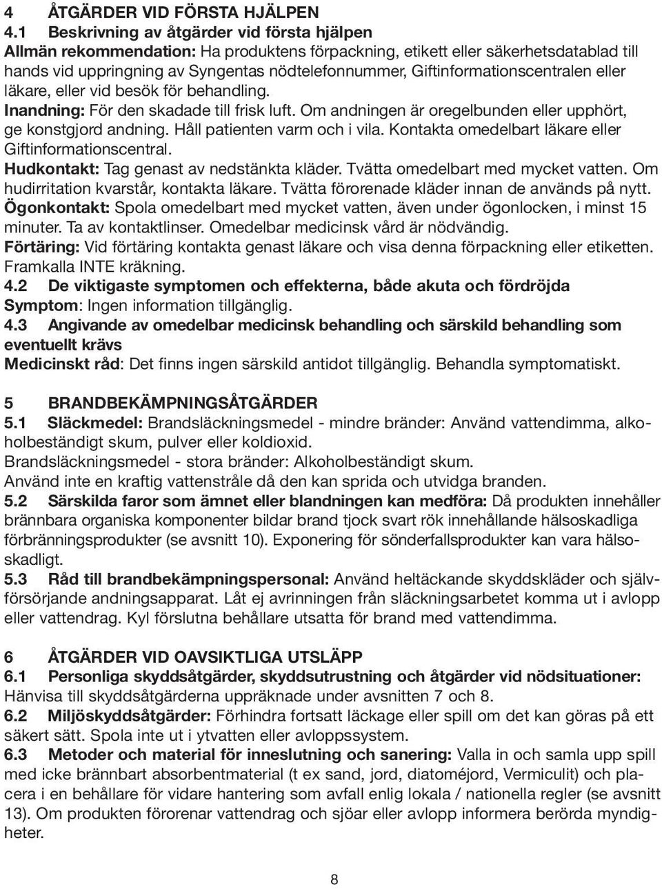 Giftinformationscentralen eller läkare, eller vid besök för behandling. Inandning: För den skadade till frisk luft. Om andningen är oregelbunden eller upphört, ge konstgjord andning.