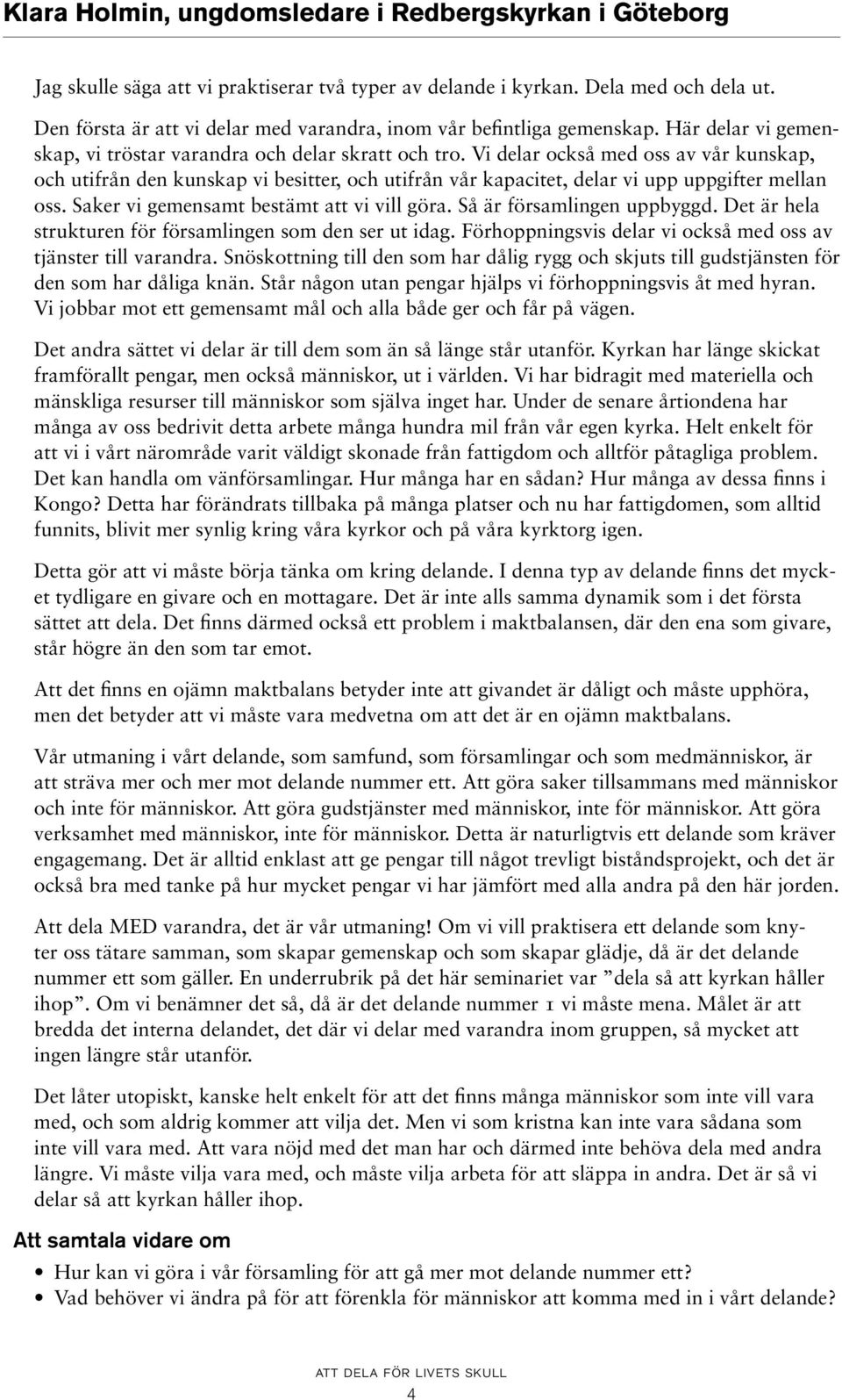 Vi delar också med oss av vår kunskap, och utifrån den kunskap vi besitter, och utifrån vår kapacitet, delar vi upp uppgifter mellan oss. Saker vi gemensamt bestämt att vi vill göra.