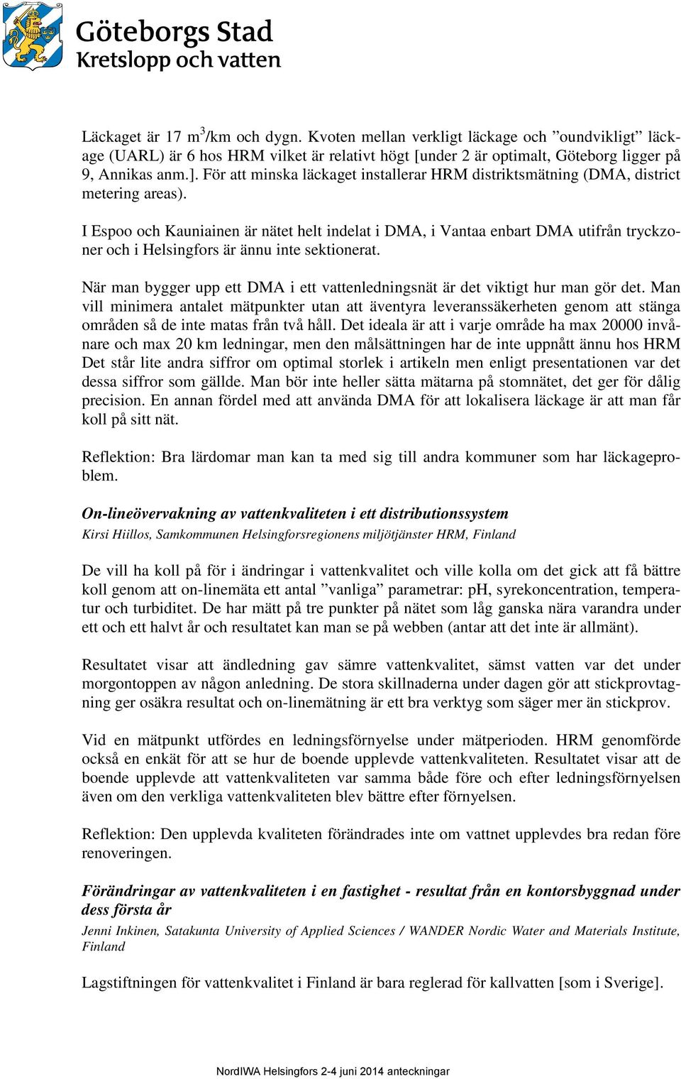 I Espoo och Kauniainen är nätet helt indelat i DMA, i Vantaa enbart DMA utifrån tryckzoner och i Helsingfors är ännu inte sektionerat.