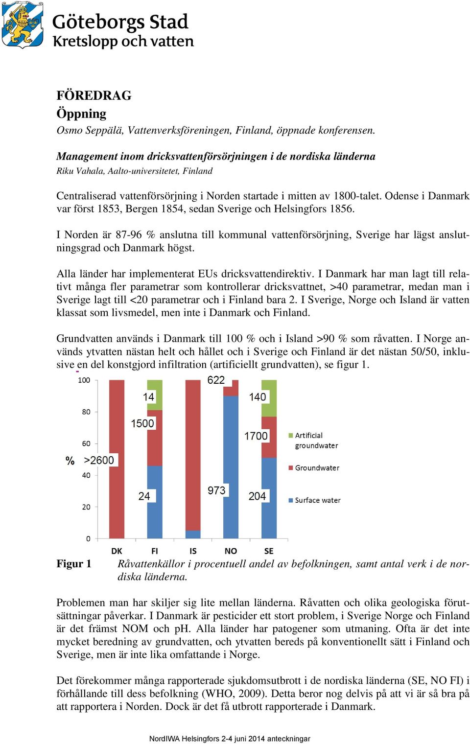 Odense i Danmark var först 1853, Bergen 1854, sedan Sverige och Helsingfors 1856. I Norden är 87-96 % anslutna till kommunal vattenförsörjning, Sverige har lägst anslutningsgrad och Danmark högst.