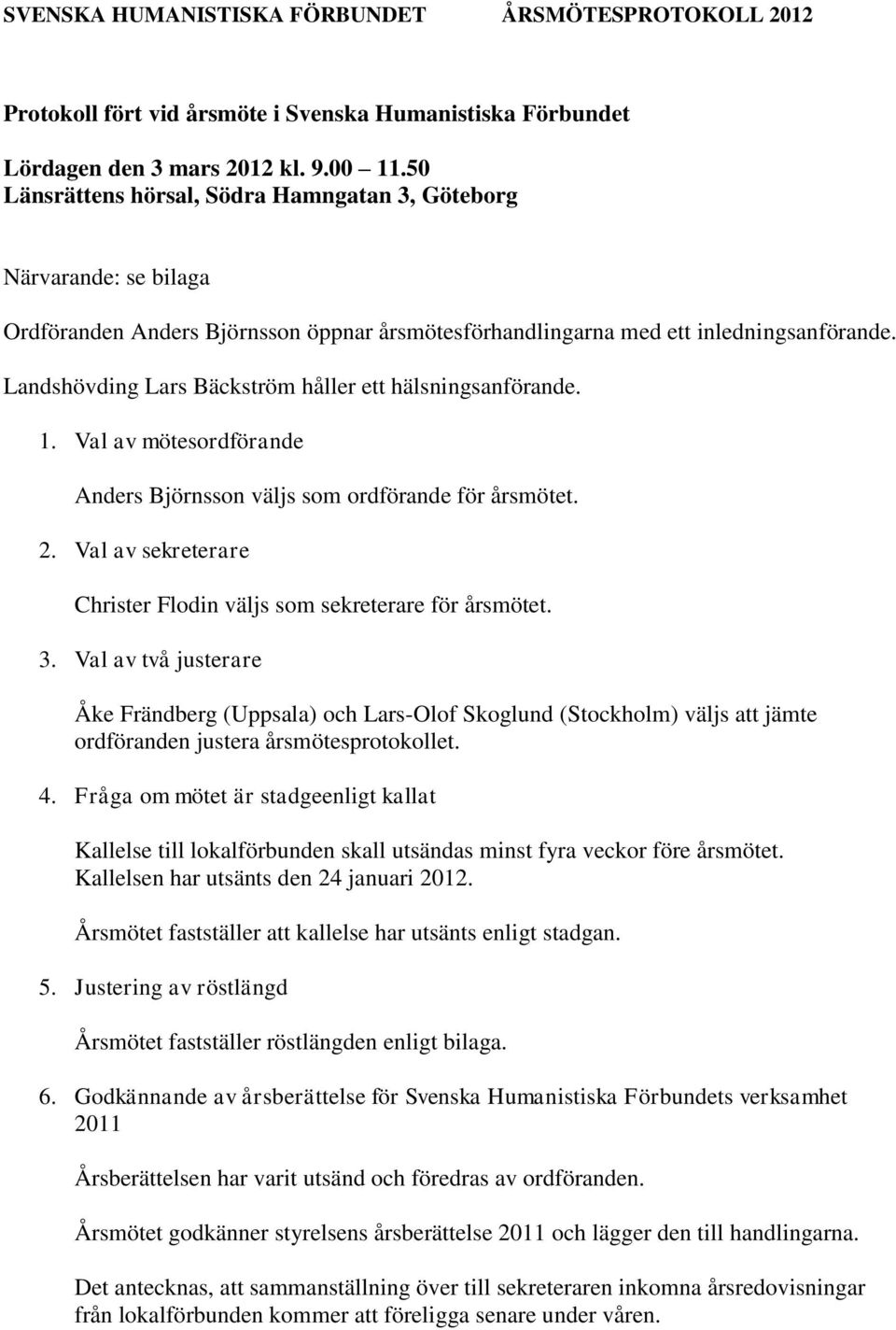 Landshövding Lars Bäckström håller ett hälsningsanförande. 1. Val av mötesordförande Anders Björnsson väljs som ordförande för årsmötet. 2.