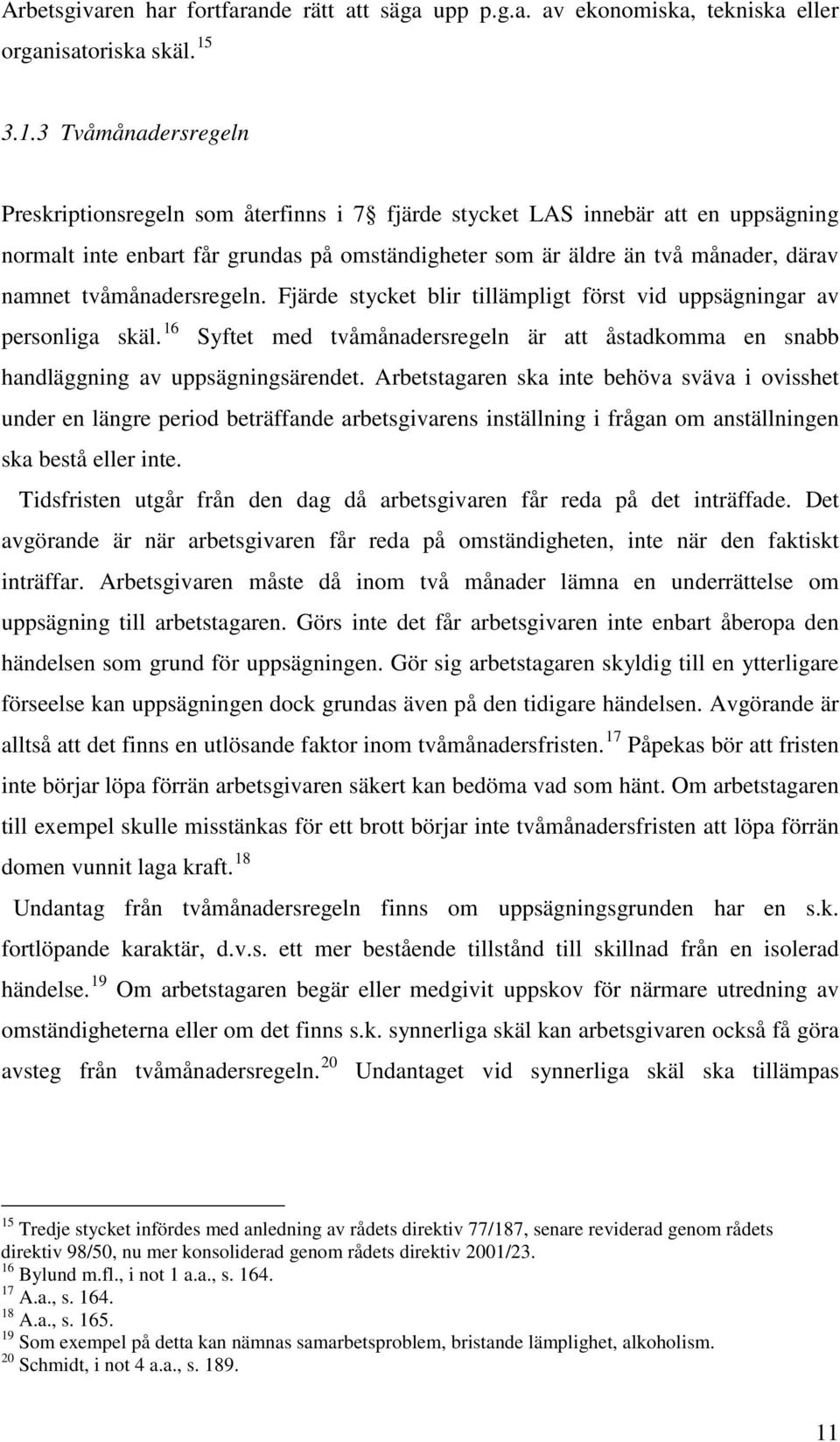 tvåmånadersregeln. Fjärde stycket blir tillämpligt först vid uppsägningar av personliga skäl. 16 Syftet med tvåmånadersregeln är att åstadkomma en snabb handläggning av uppsägningsärendet.
