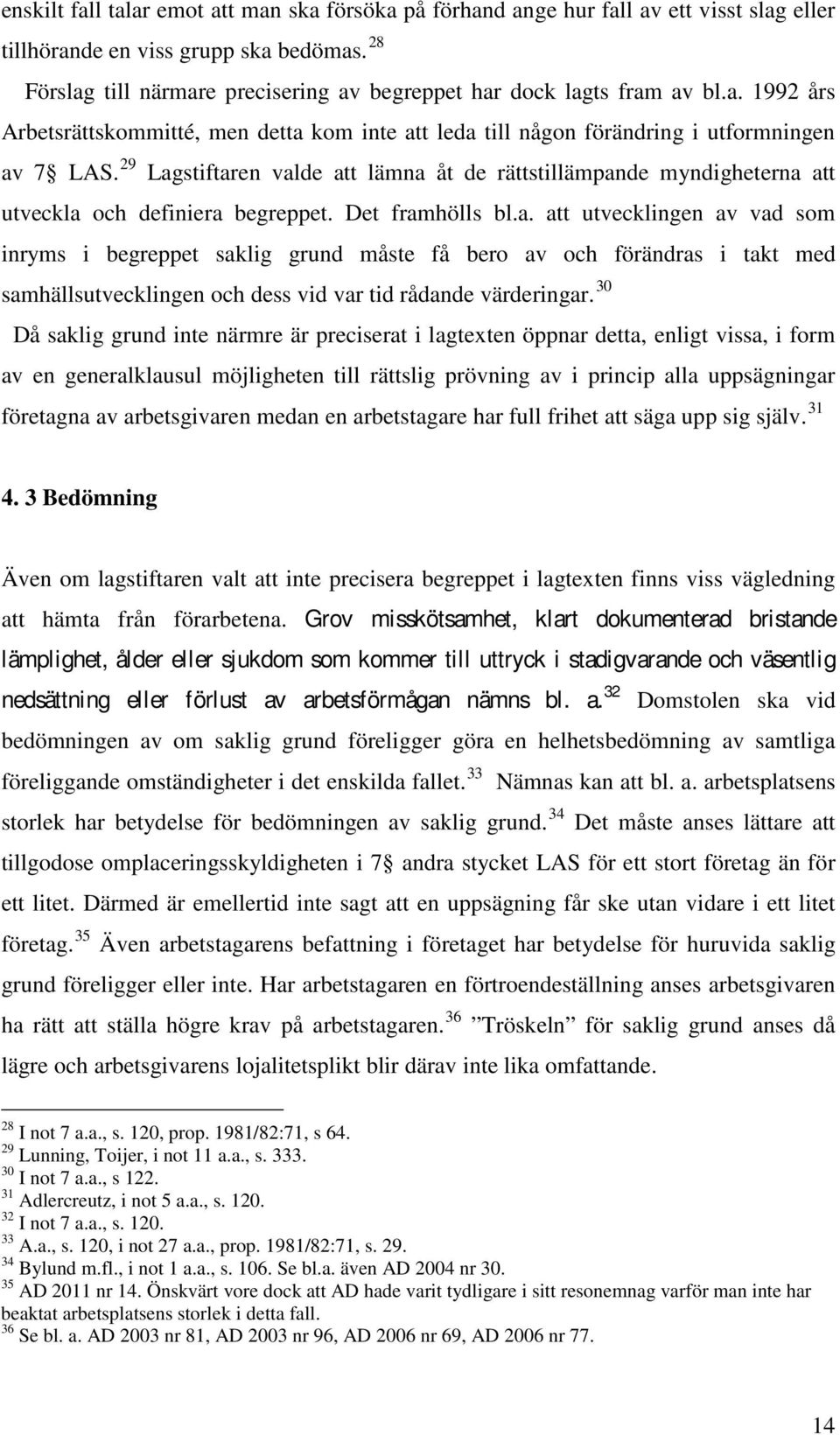 29 Lagstiftaren valde att lämna åt de rättstillämpande myndigheterna att utveckla och definiera begreppet. Det framhölls bl.a. att utvecklingen av vad som inryms i begreppet saklig grund måste få bero av och förändras i takt med samhällsutvecklingen och dess vid var tid rådande värderingar.