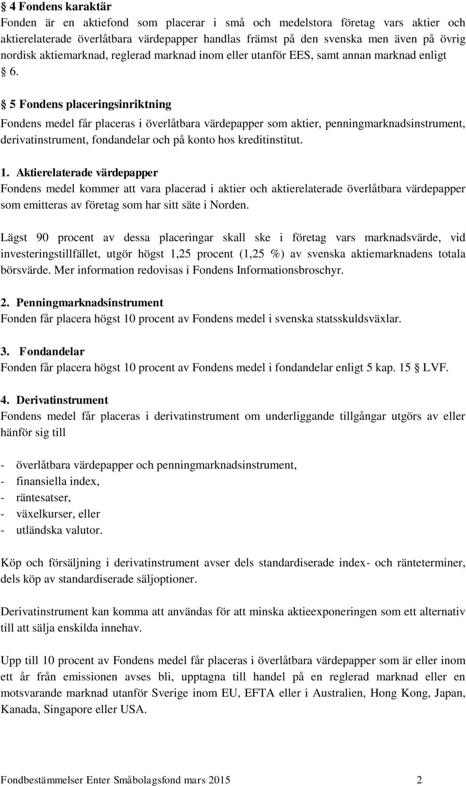 5 Fondens placeringsinriktning Fondens medel får placeras i överlåtbara värdepapper som aktier, penningmarknadsinstrument, derivatinstrument, fondandelar och på konto hos kreditinstitut. 1.