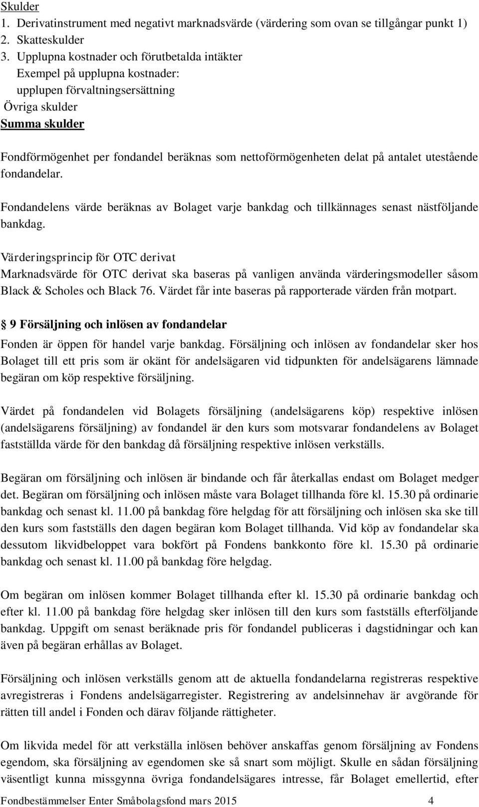 delat på antalet utestående fondandelar. Fondandelens värde beräknas av Bolaget varje bankdag och tillkännages senast nästföljande bankdag.