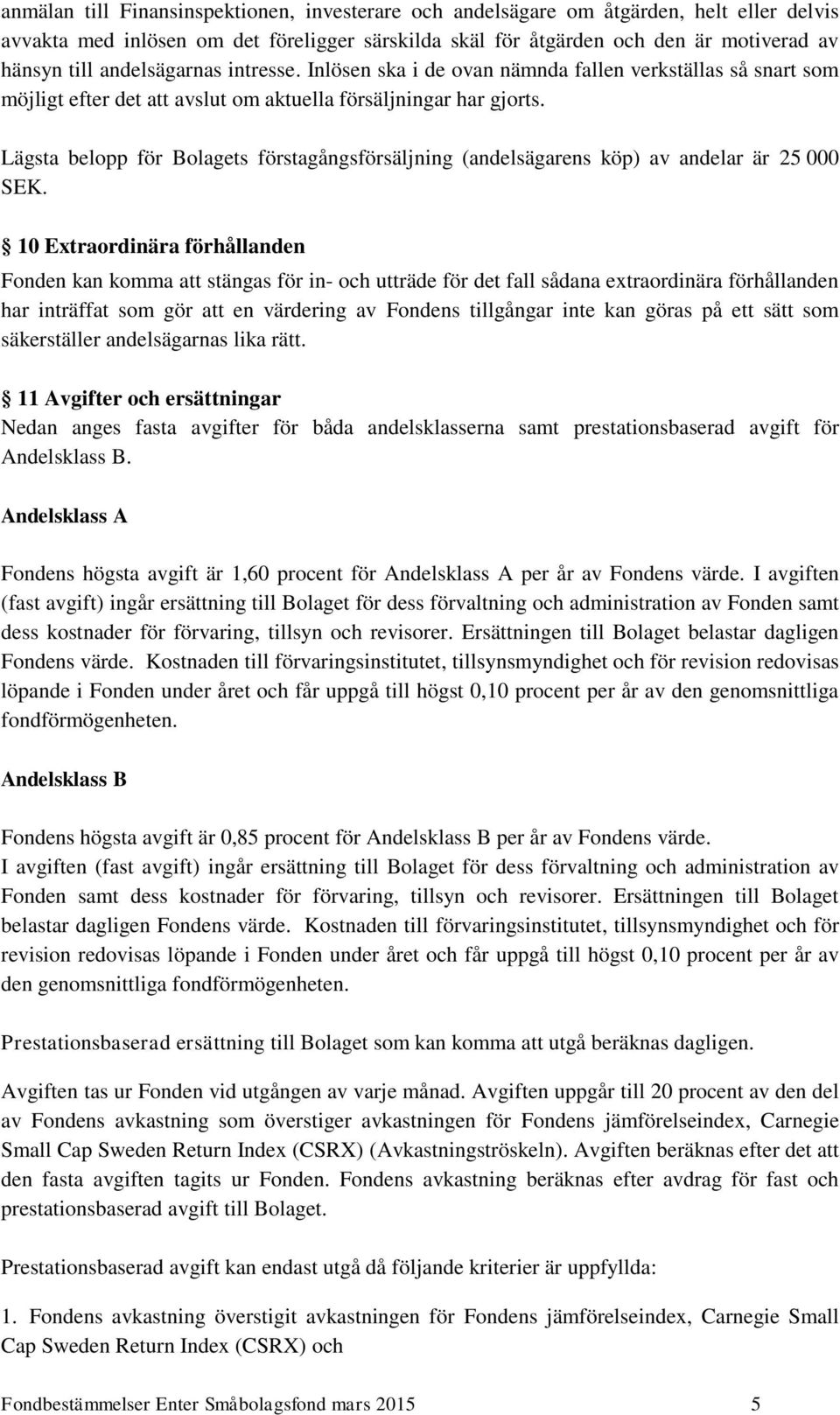 Lägsta belopp för Bolagets förstagångsförsäljning (andelsägarens köp) av andelar är 25 000 SEK.