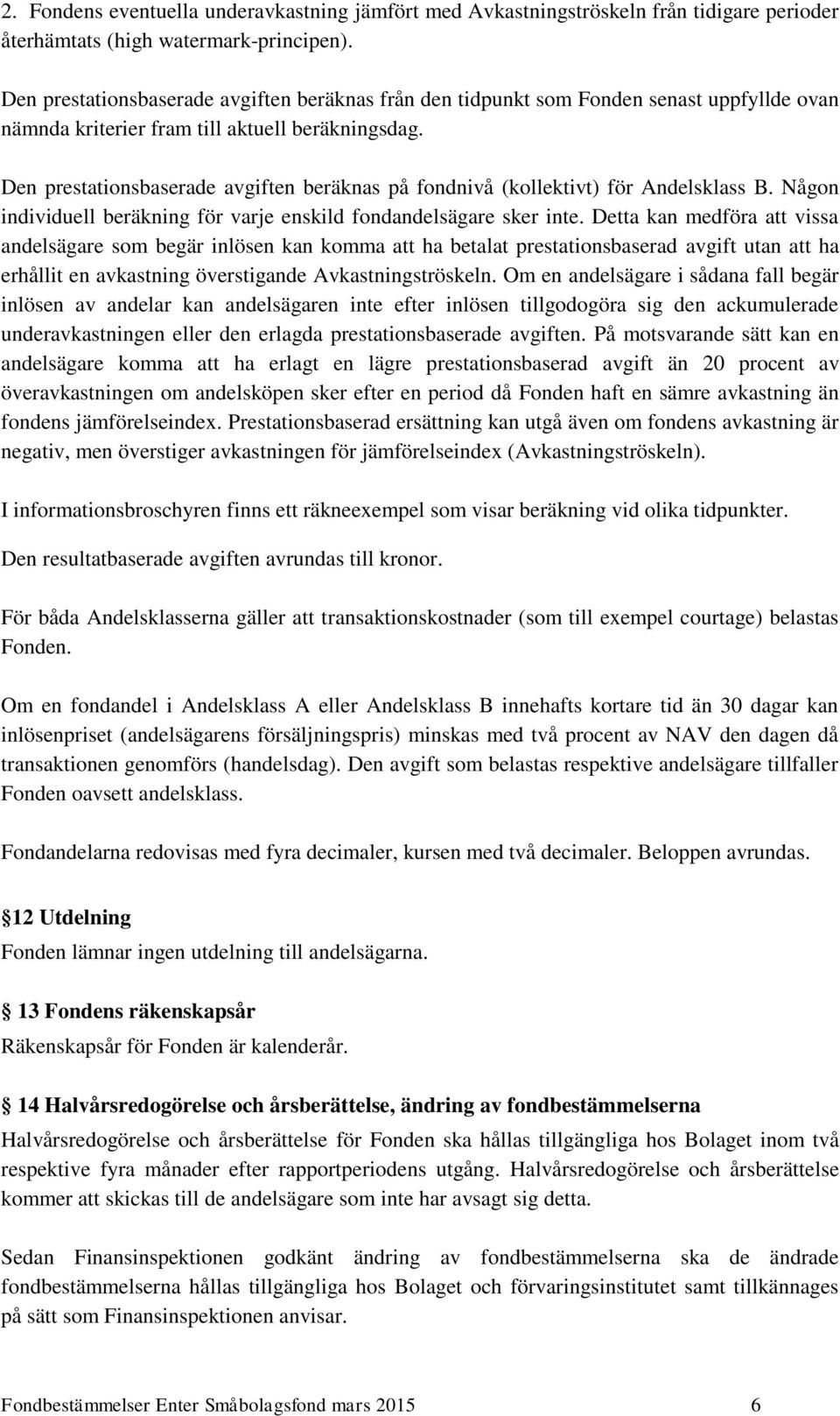 Den prestationsbaserade avgiften beräknas på fondnivå (kollektivt) för Andelsklass B. Någon individuell beräkning för varje enskild fondandelsägare sker inte.