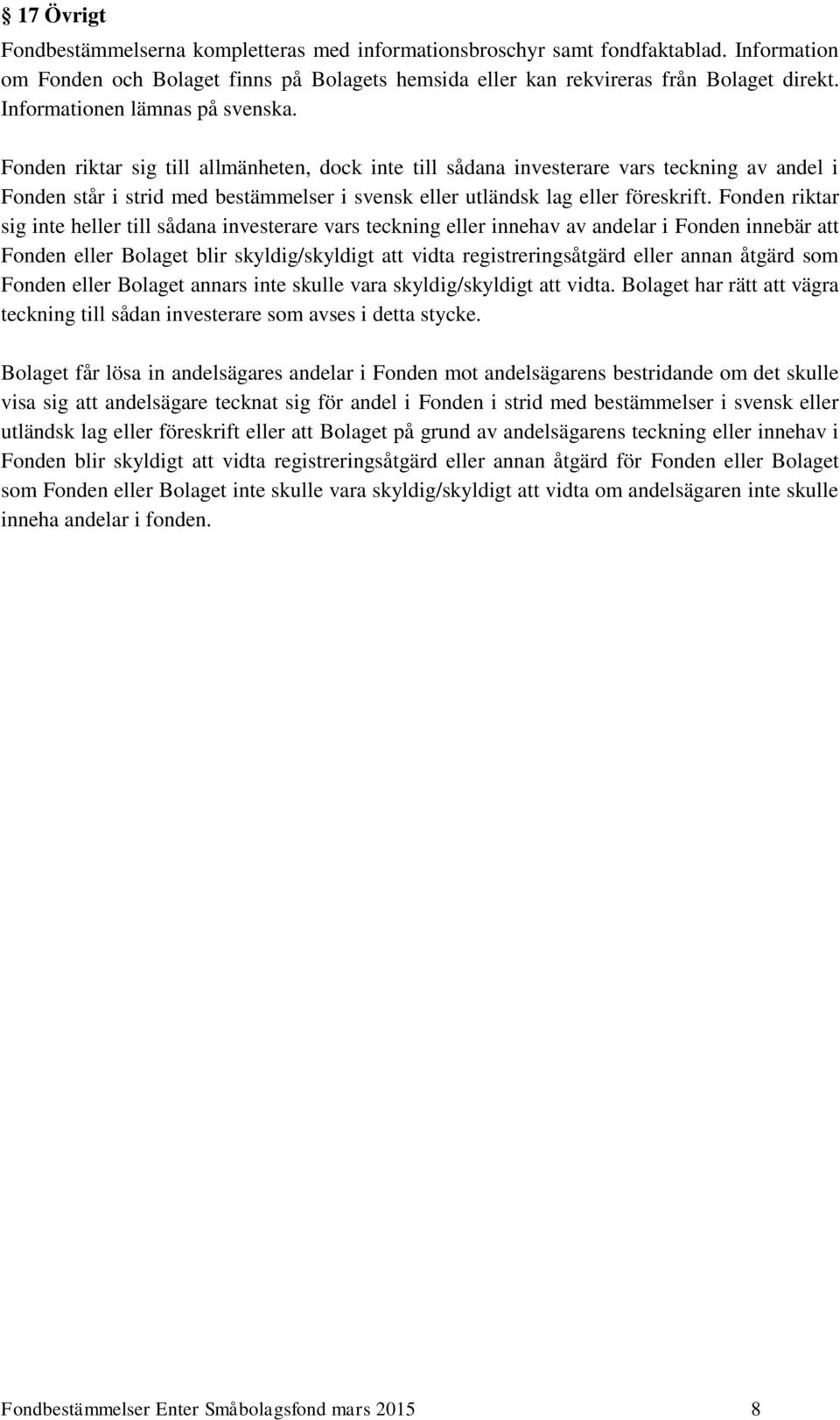 Fonden riktar sig till allmänheten, dock inte till sådana investerare vars teckning av andel i Fonden står i strid med bestämmelser i svensk eller utländsk lag eller föreskrift.