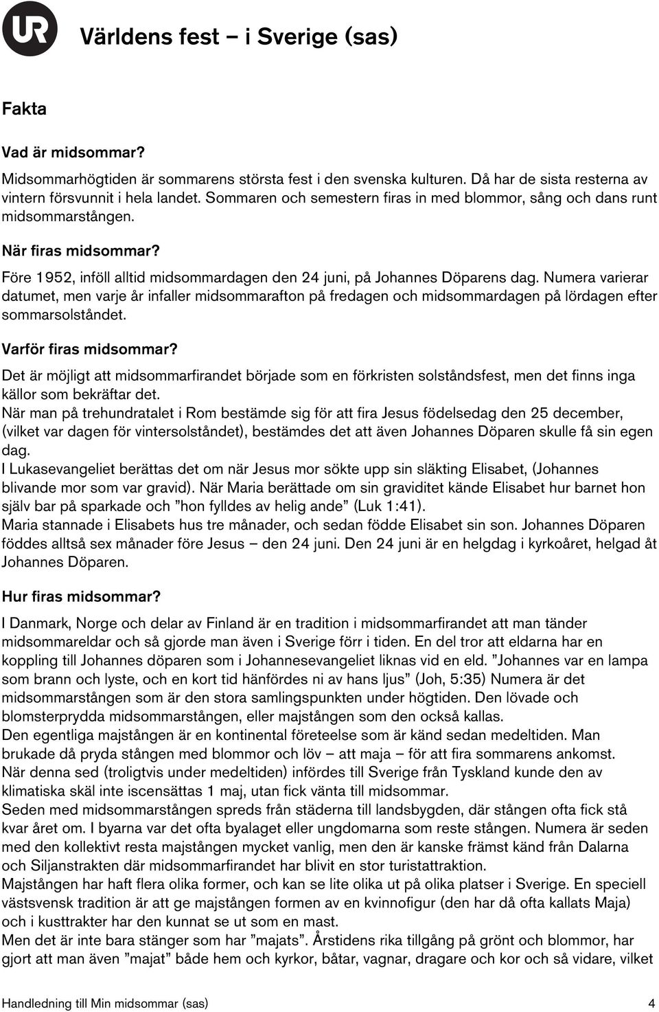 Numera varierar datumet, men varje år infaller midsommarafton på fredagen och midsommardagen på lördagen efter sommarsolståndet. Varför firas midsommar?