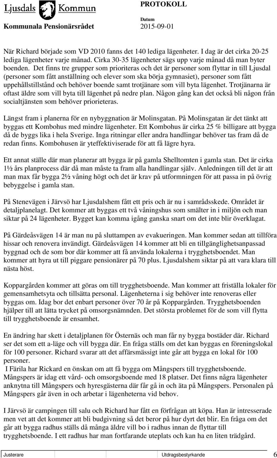 behöver boende samt trotjänare som vill byta lägenhet. Trotjänarna är oftast äldre som vill byta till lägenhet på nedre plan.