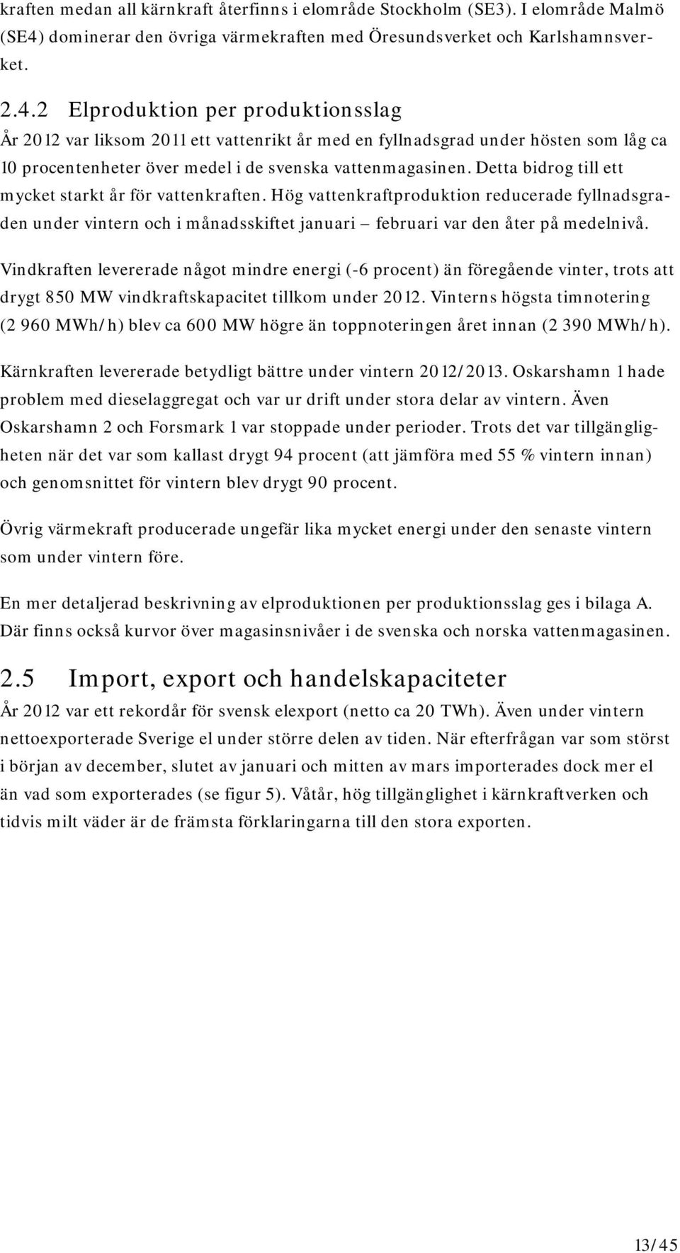 2 Elproduktion per produktionsslag År 2012 var liksom 2011 ett vattenrikt år med en fyllnadsgrad under hösten som låg ca 10 procentenheter över medel i de svenska vattenmagasinen.