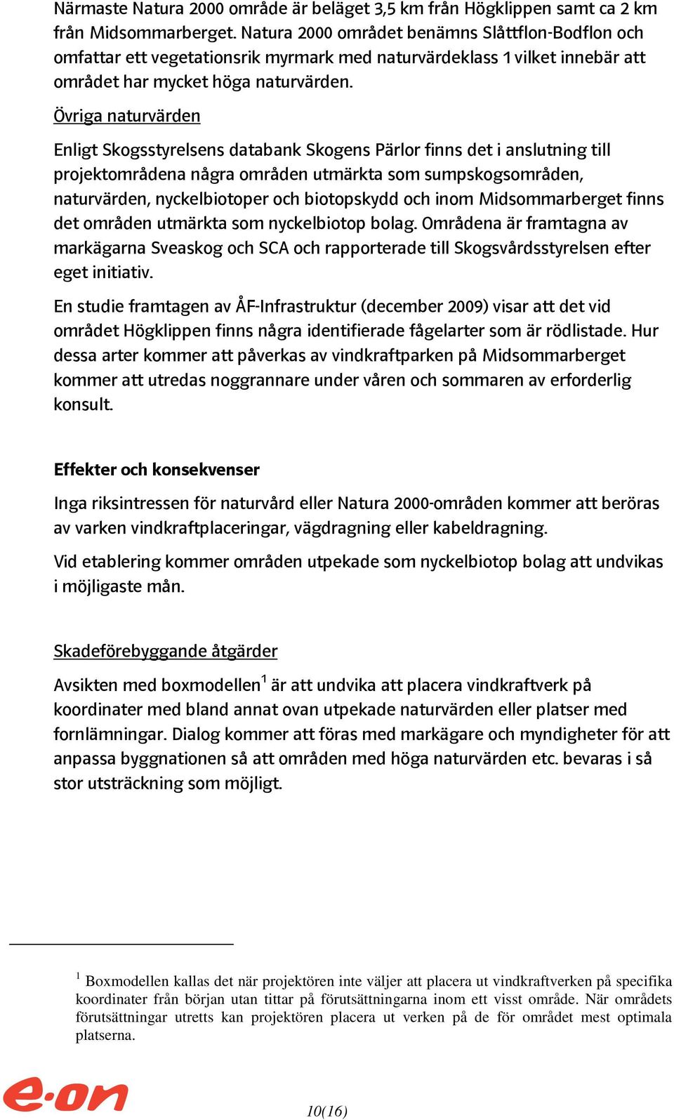 Övriga naturvärden Enligt Skogsstyrelsens databank Skogens Pärlor finns det i anslutning till projektområdena några områden utmärkta som sumpskogsområden, naturvärden, nyckelbiotoper och biotopskydd