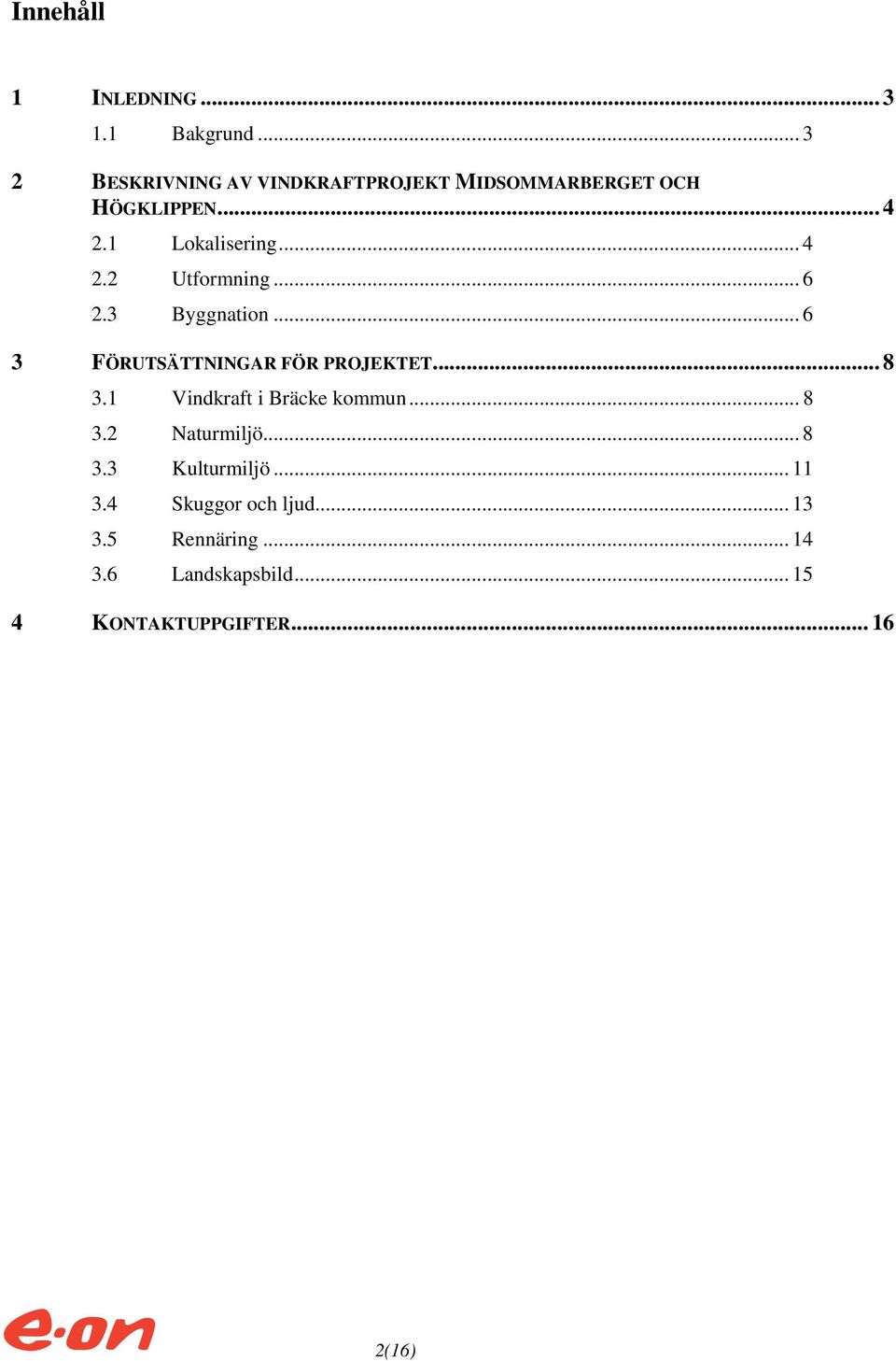 .. 6 2.3 Byggnation... 6 3 FÖRUTSÄTTNINGAR FÖR PROJEKTET... 8 3.1 Vindkraft i Bräcke kommun... 8 3.2 Naturmiljö.