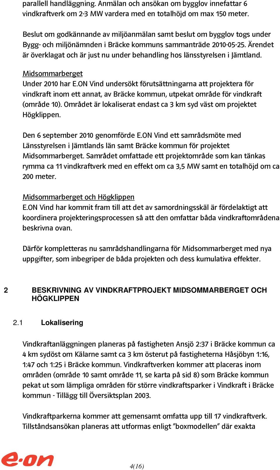 Ärendet är överklagat och är just nu under behandling hos länsstyrelsen i Jämtland. Midsommarberget Under 2010 har E.