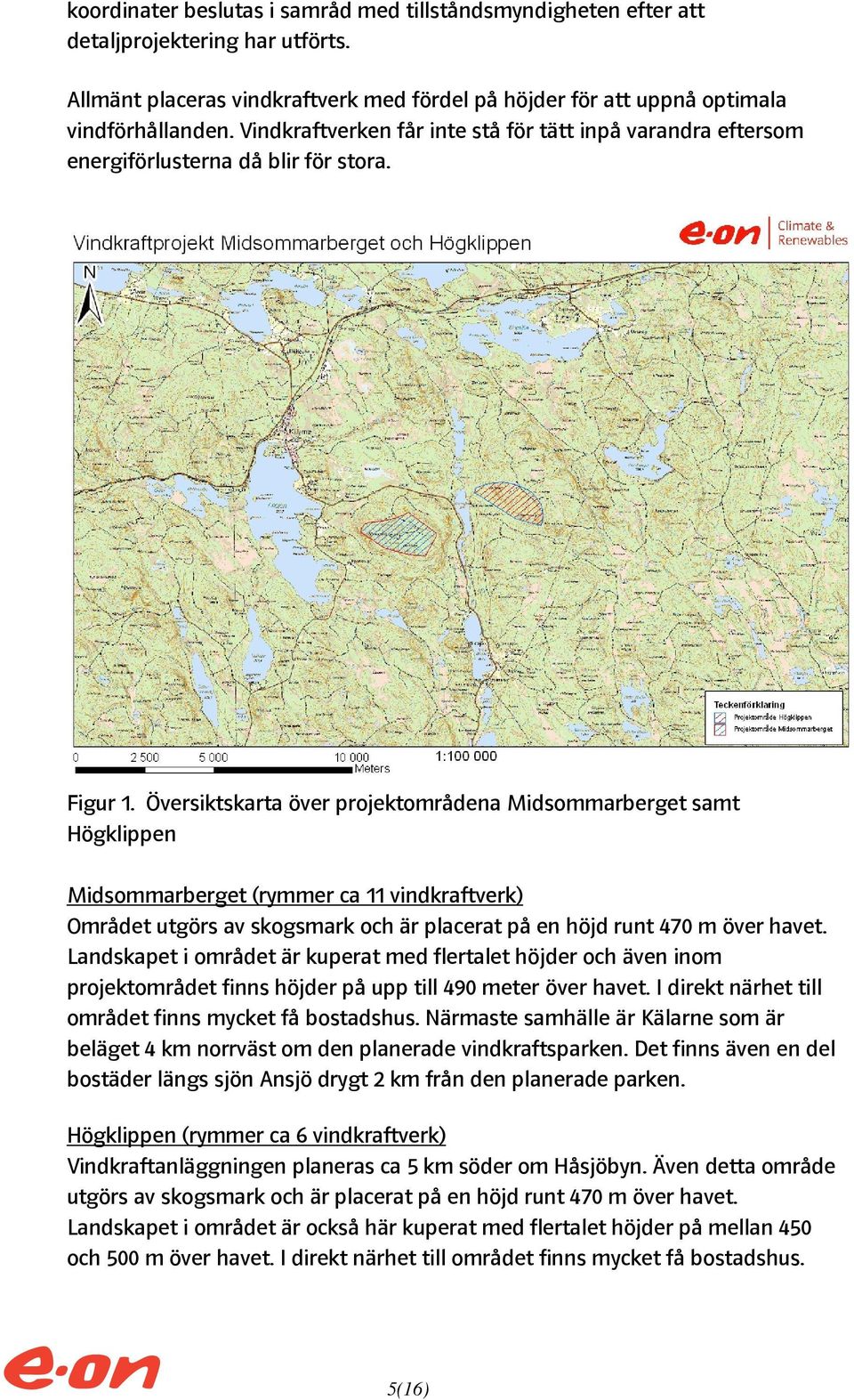 Översiktskarta över projektområdena Midsommarberget samt Högklippen Midsommarberget (rymmer ca 11 vindkraftverk) Området utgörs av skogsmark och är placerat på en höjd runt 470 m över havet.