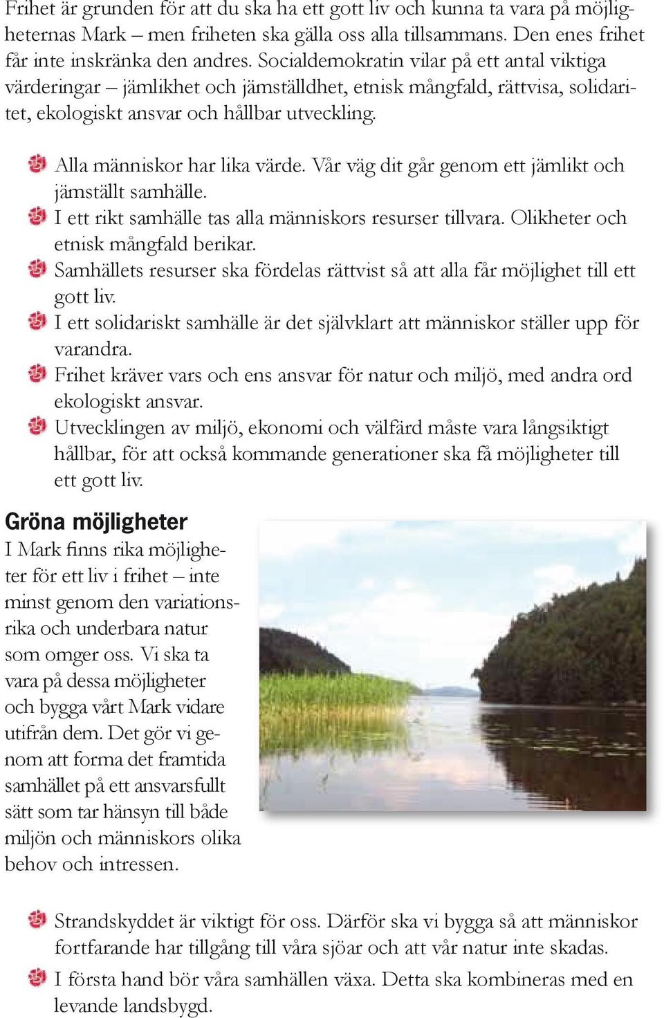 Vår väg dit går genom ett jämlikt och jämställt samhälle. I ett rikt samhälle tas alla människors resurser tillvara. Olikheter och etnisk mångfald berikar.