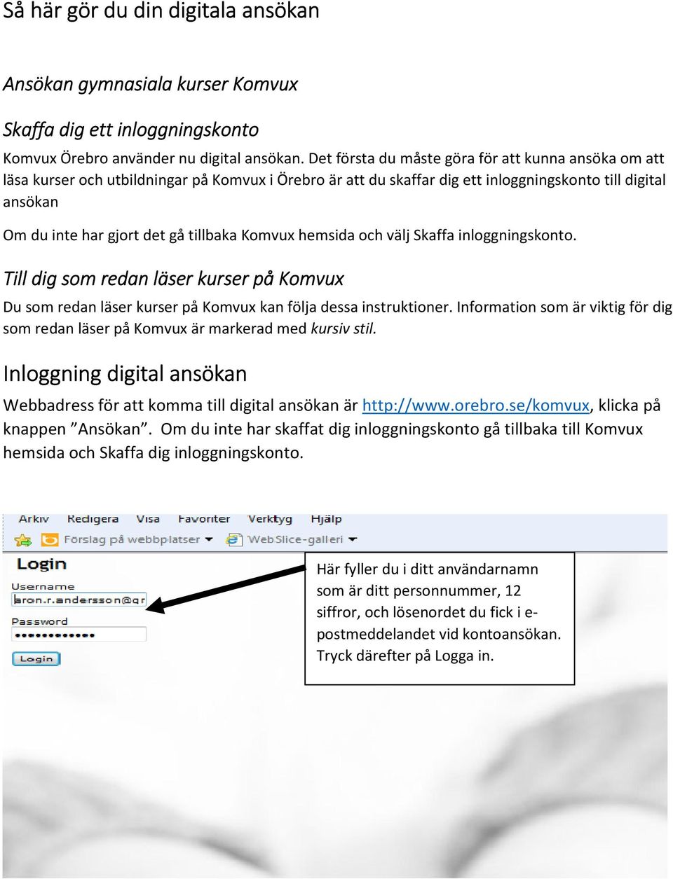 tillbaka Komvux hemsida och välj Skaffa inloggningskonto. Till dig som redan läser kurser på Komvux Du som redan läser kurser på Komvux kan följa dessa instruktioner.