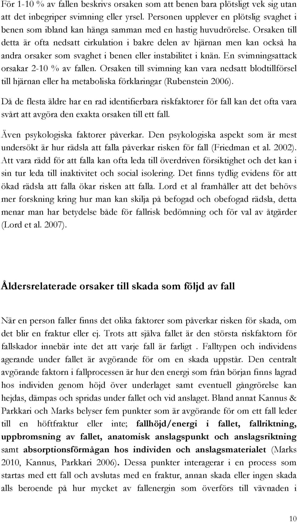 Orsaken till detta är ofta nedsatt cirkulation i bakre delen av hjärnan men kan också ha andra orsaker som svaghet i benen eller instabilitet i knän. En svimningsattack orsakar 2-10 % av fallen.