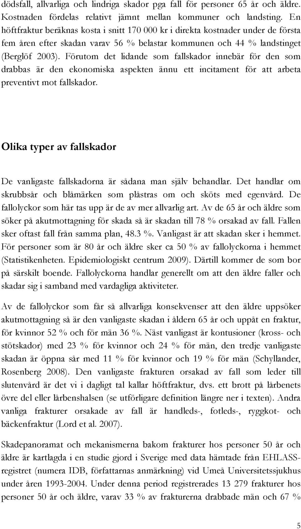 Förutom det lidande som fallskador innebär för den som drabbas är den ekonomiska aspekten ännu ett incitament för att arbeta preventivt mot fallskador.