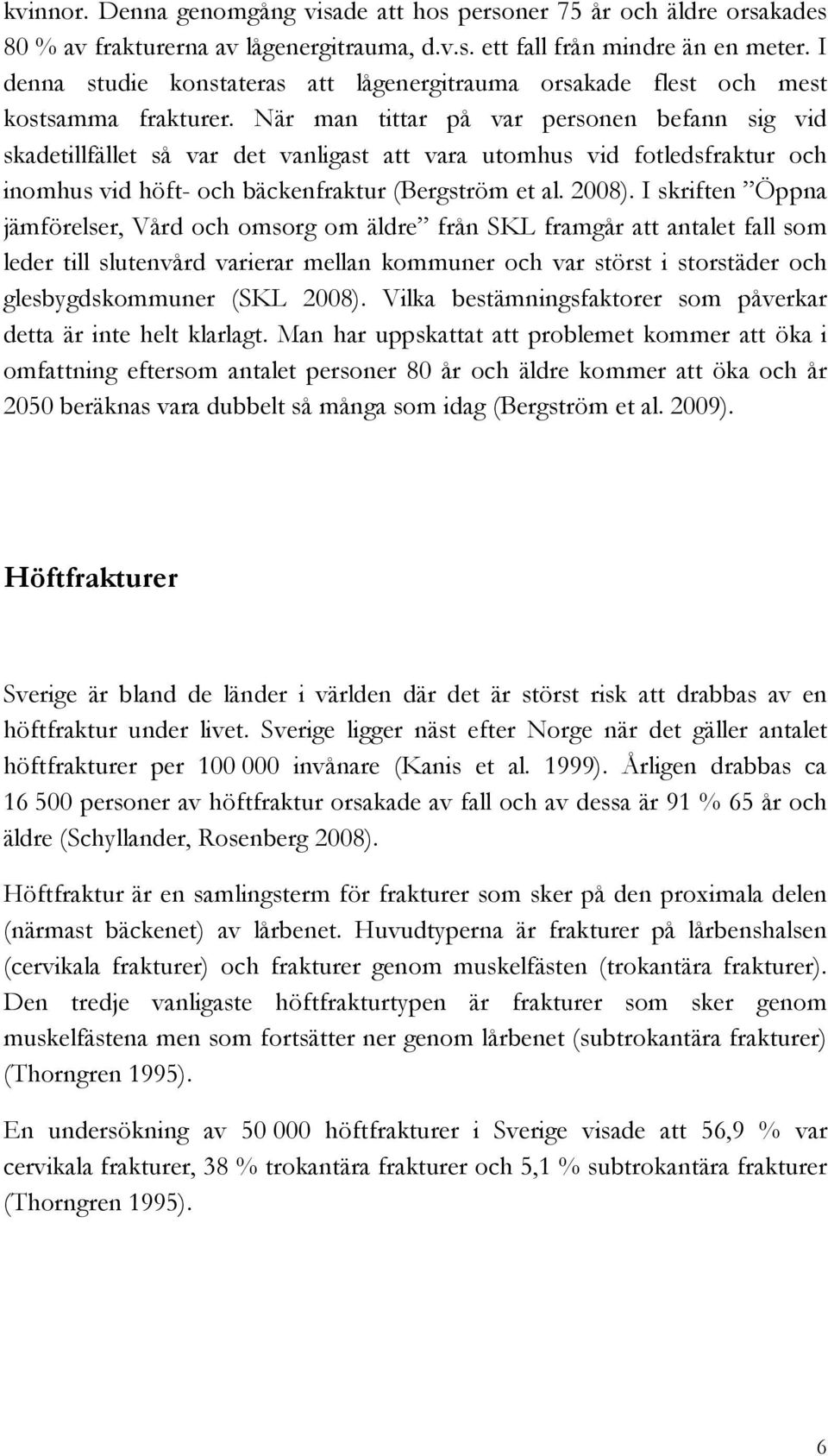 När man tittar på var personen befann sig vid skadetillfället så var det vanligast att vara utomhus vid fotledsfraktur och inomhus vid höft- och bäckenfraktur (Bergström et al. 2008).