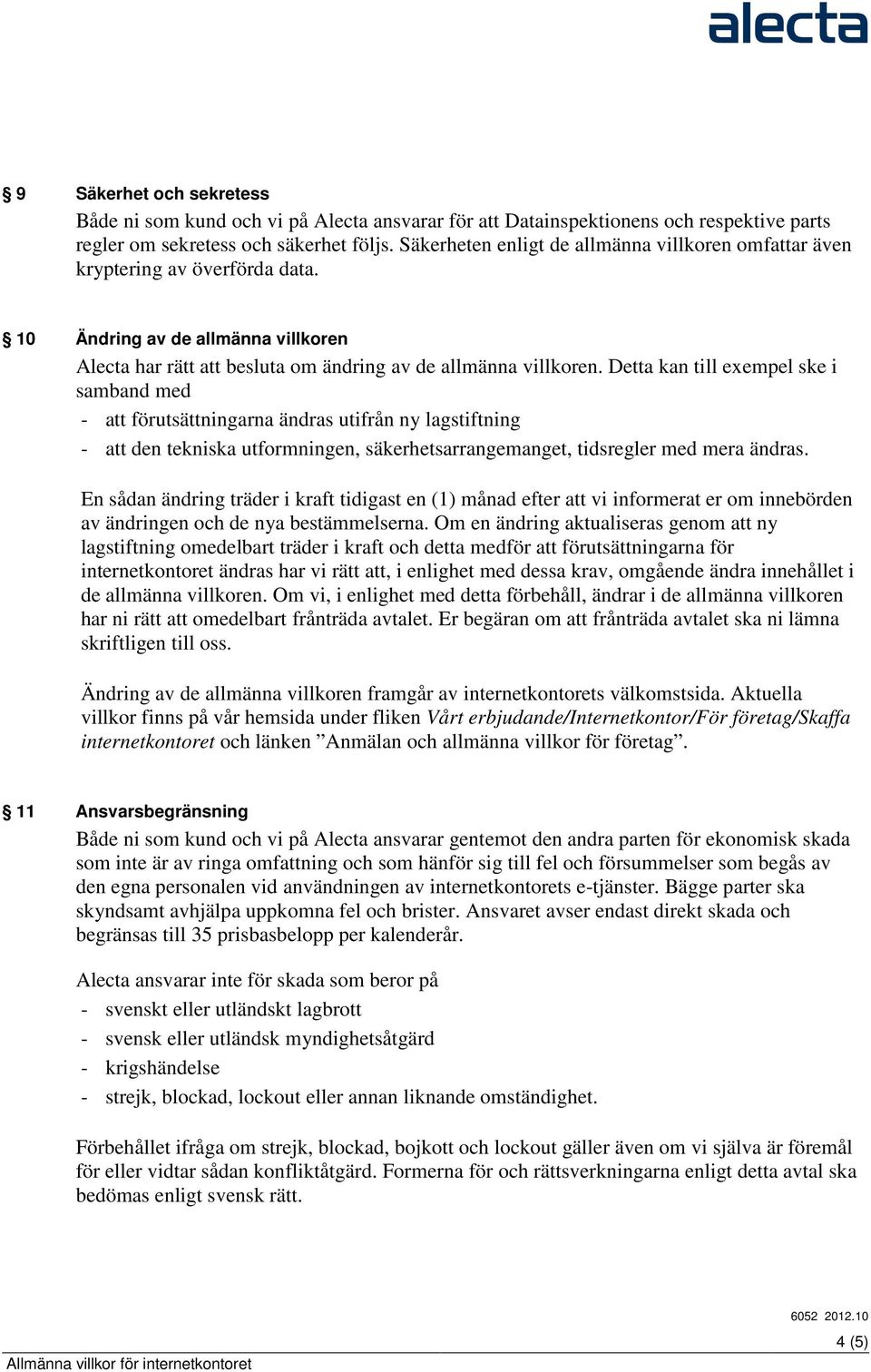 Detta kan till exempel ske i samband med - att förutsättningarna ändras utifrån ny lagstiftning - att den tekniska utformningen, säkerhetsarrangemanget, tidsregler med mera ändras.