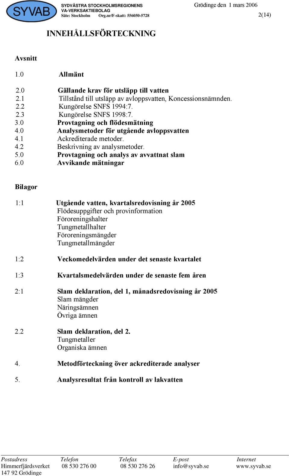 0 Avvikande mätningar Bilagor 1:1 Utgående vatten, kvartalsredovisning år 2005 Flödesuppgifter och provinformation Föroreningshalter Tungmetallhalter Föroreningsmängder Tungmetallmängder 1:2