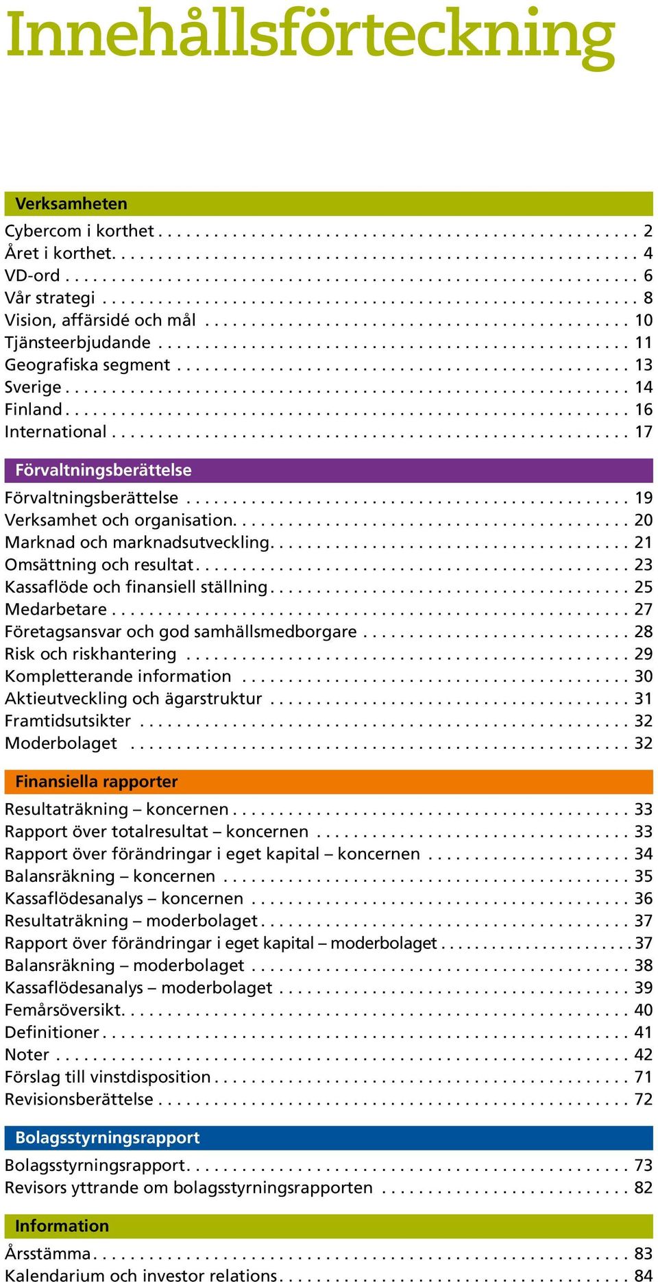 ställning 25 Medarbetare 27 Företagsansvar och god samhällsmedborgare 28 Risk och riskhantering 29 Kompletterande information 30 Aktieutveckling och ägarstruktur 31 Framtidsutsikter 32 Moderbolaget