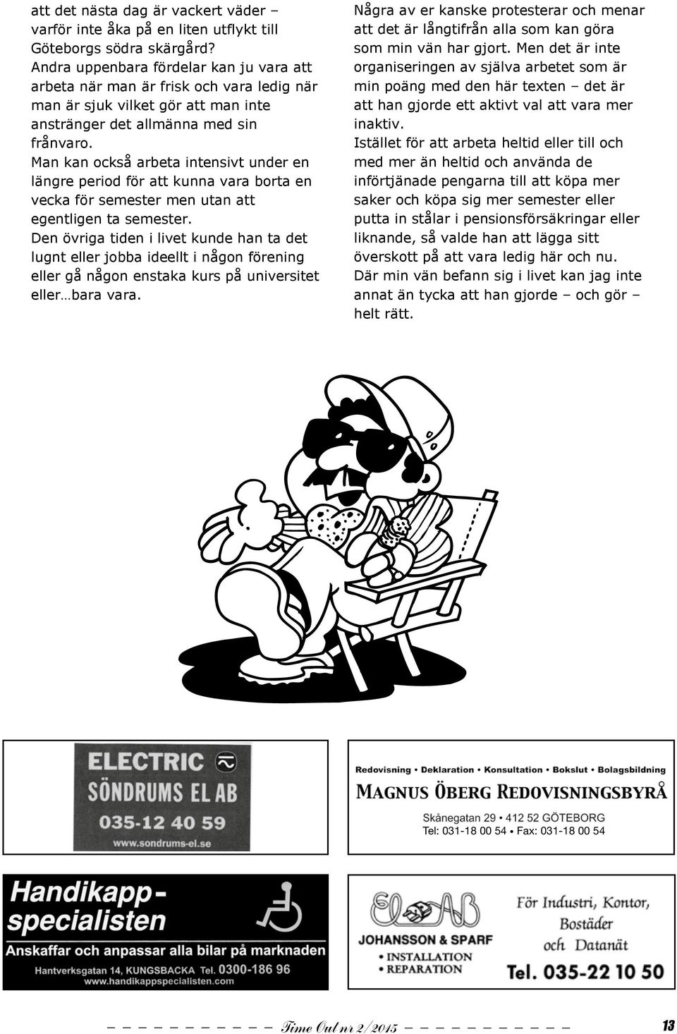 Andra uppenbara fördelar kan ju vara att arbeta när man är frisk och vara ledig när man är sjuk vilket gör att man inte anstränger det allmänna med sin frånvaro.