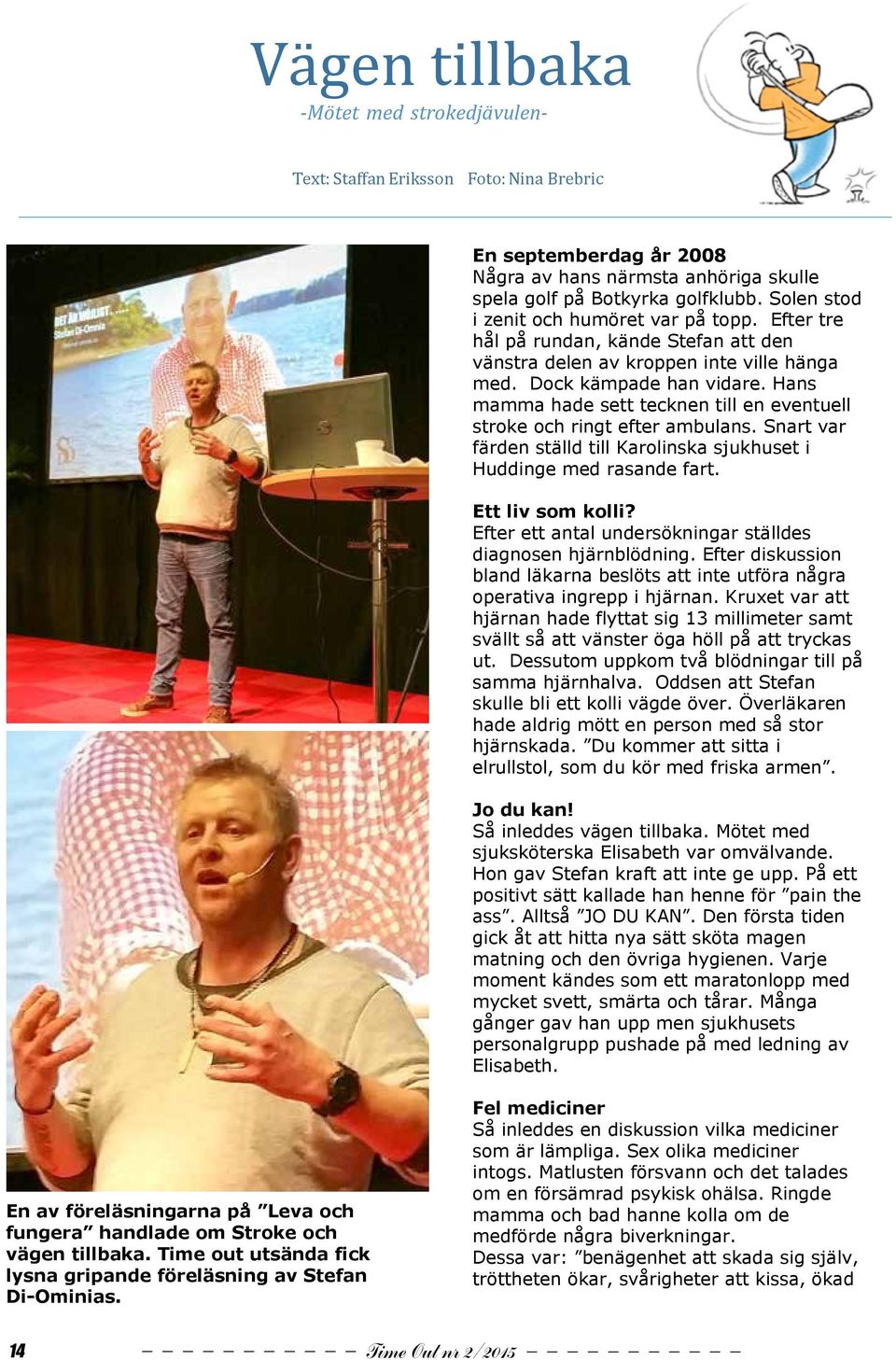 Efter tre En hål septemberdag på rundan, kände år 2008 Stefan att den Några vänstra av delen hans närmsta av kroppen anhöriga inte ville skulle hänga spela med.