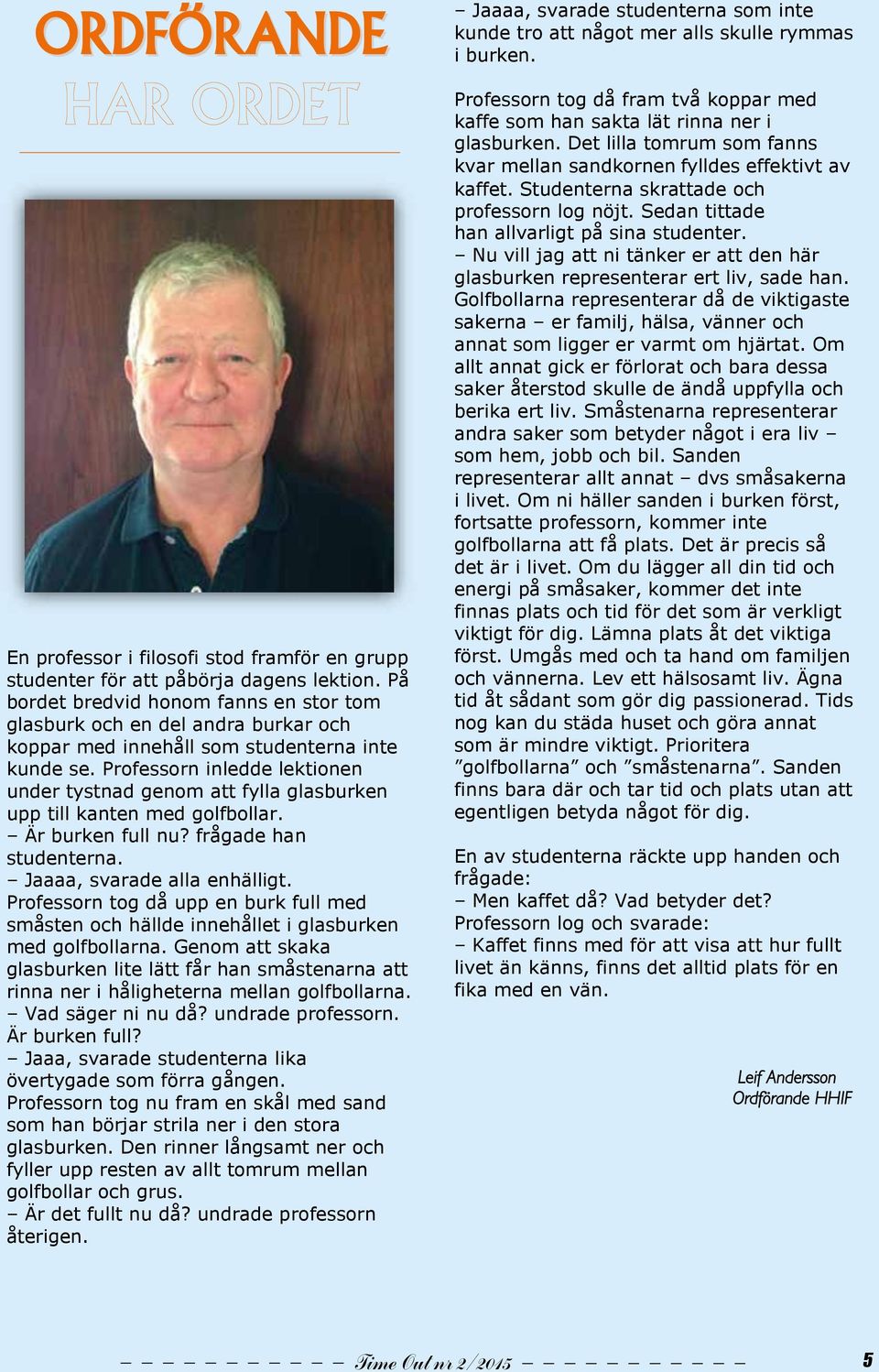 Professorn inledde lektionen under tystnad genom att fylla glasburken upp till kanten med golfbollar. Är burken full nu? frågade han studenterna. Jaaaa, svarade alla enhälligt.