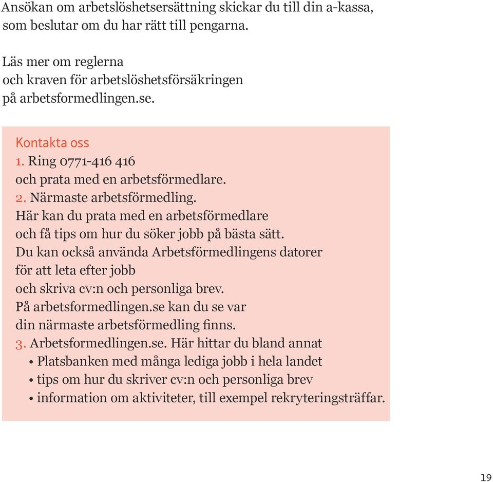 Du kan också använda Arbetsförmedlingens datorer för att leta efter jobb och skriva cv:n och personliga brev. På arbetsformedlingen.se kan du se var din närmaste arbetsförmedling finns. 3.