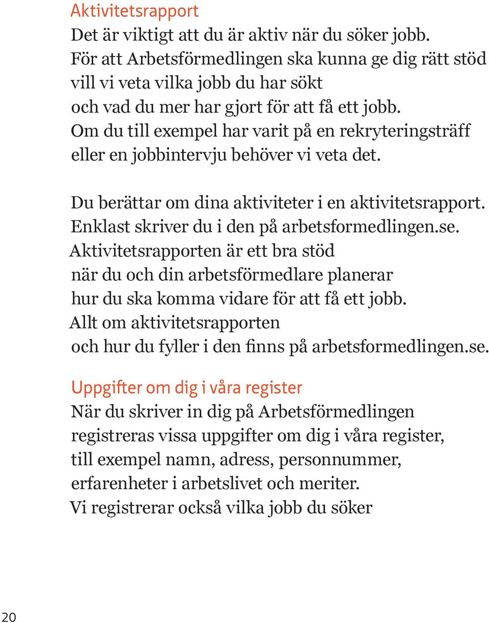 Om du till exempel har varit på en rekryteringsträff eller en jobbintervju behöver vi veta det. Du berättar om dina aktiviteter i en aktivitetsrapport. Enklast skriver du i den på arbetsformedlingen.